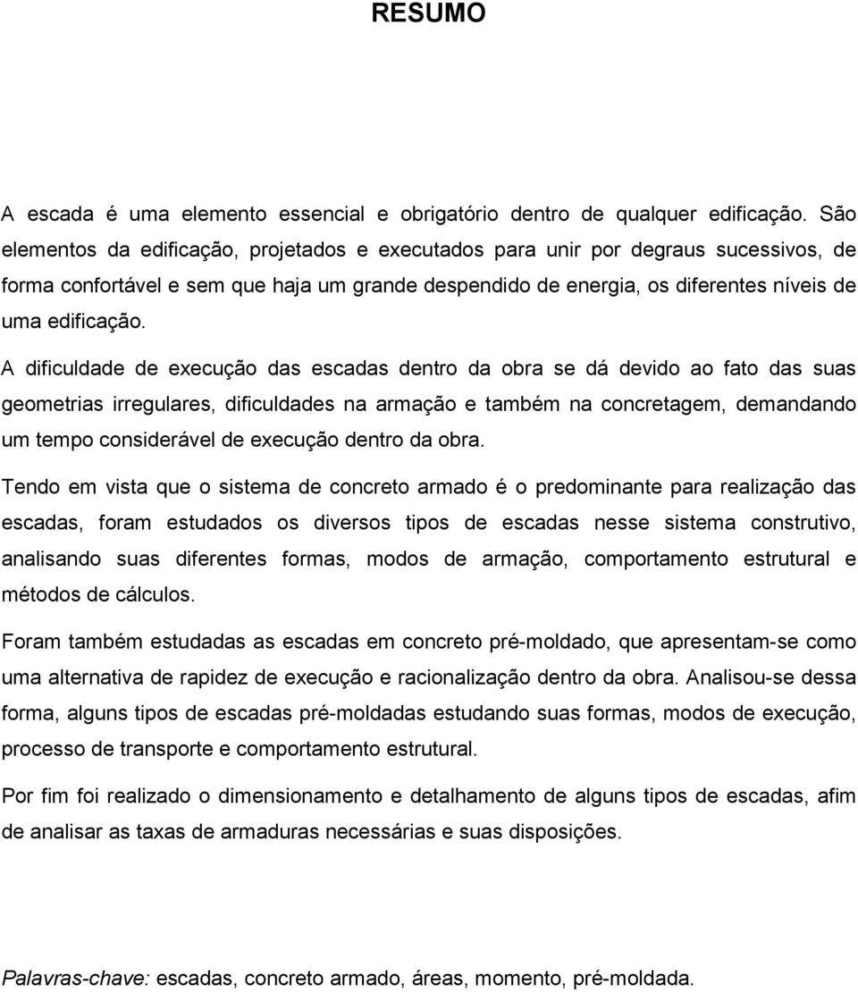 A dificuldade de execução das escadas dentro da obra se dá devido ao fato das suas geometrias irregulares, dificuldades na armação e também na concretagem, demandando um tempo considerável de