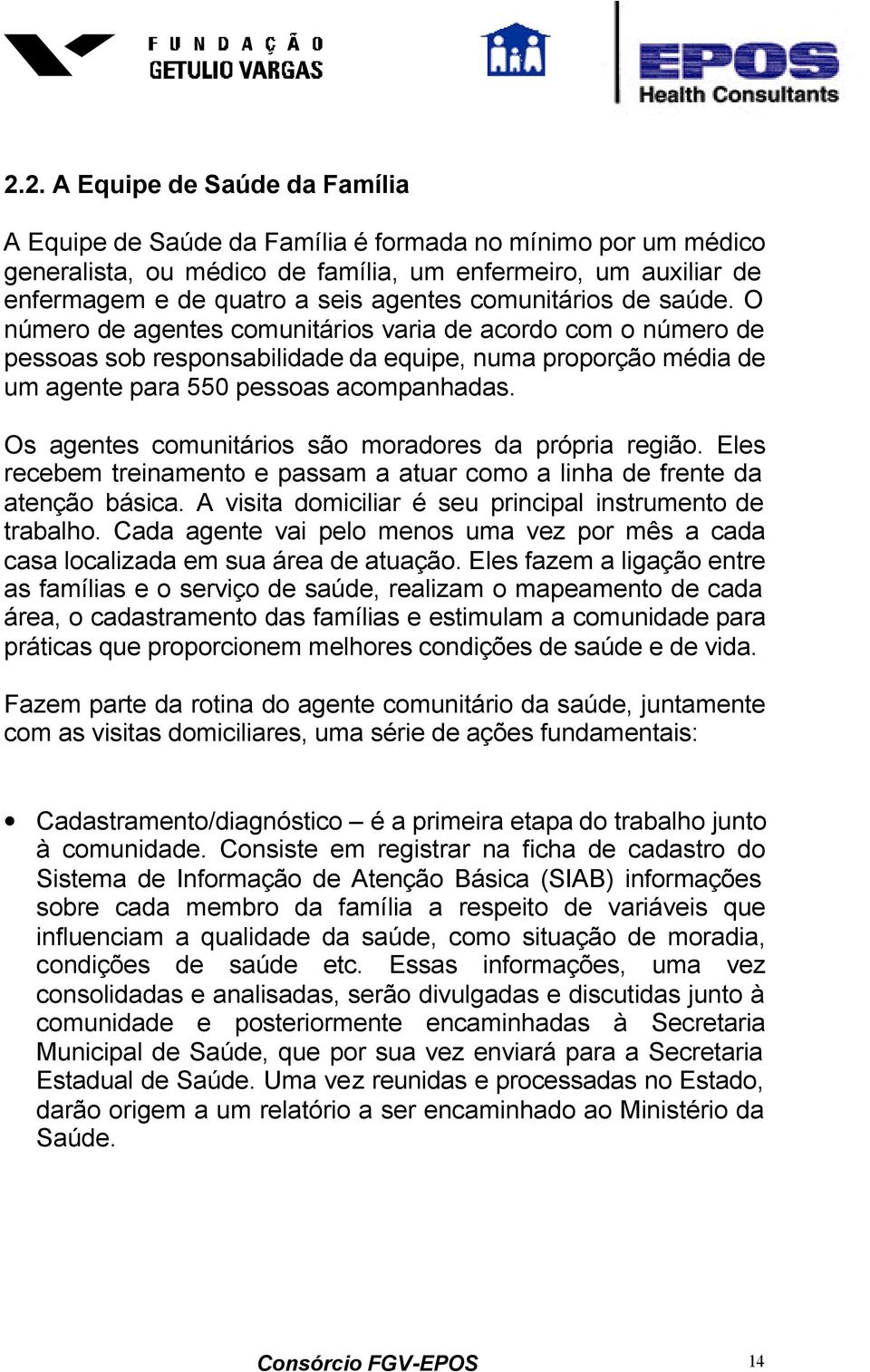 Os agentes comunitários são moradores da própria região. Eles recebem treinamento e passam a atuar como a linha de frente da atenção básica.