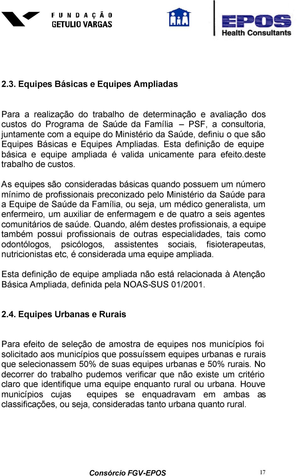 As equipes são consideradas básicas quando possuem um número mínimo de profissionais preconizado pelo Ministério da Saúde para a Equipe de Saúde da Família, ou seja, um médico generalista, um