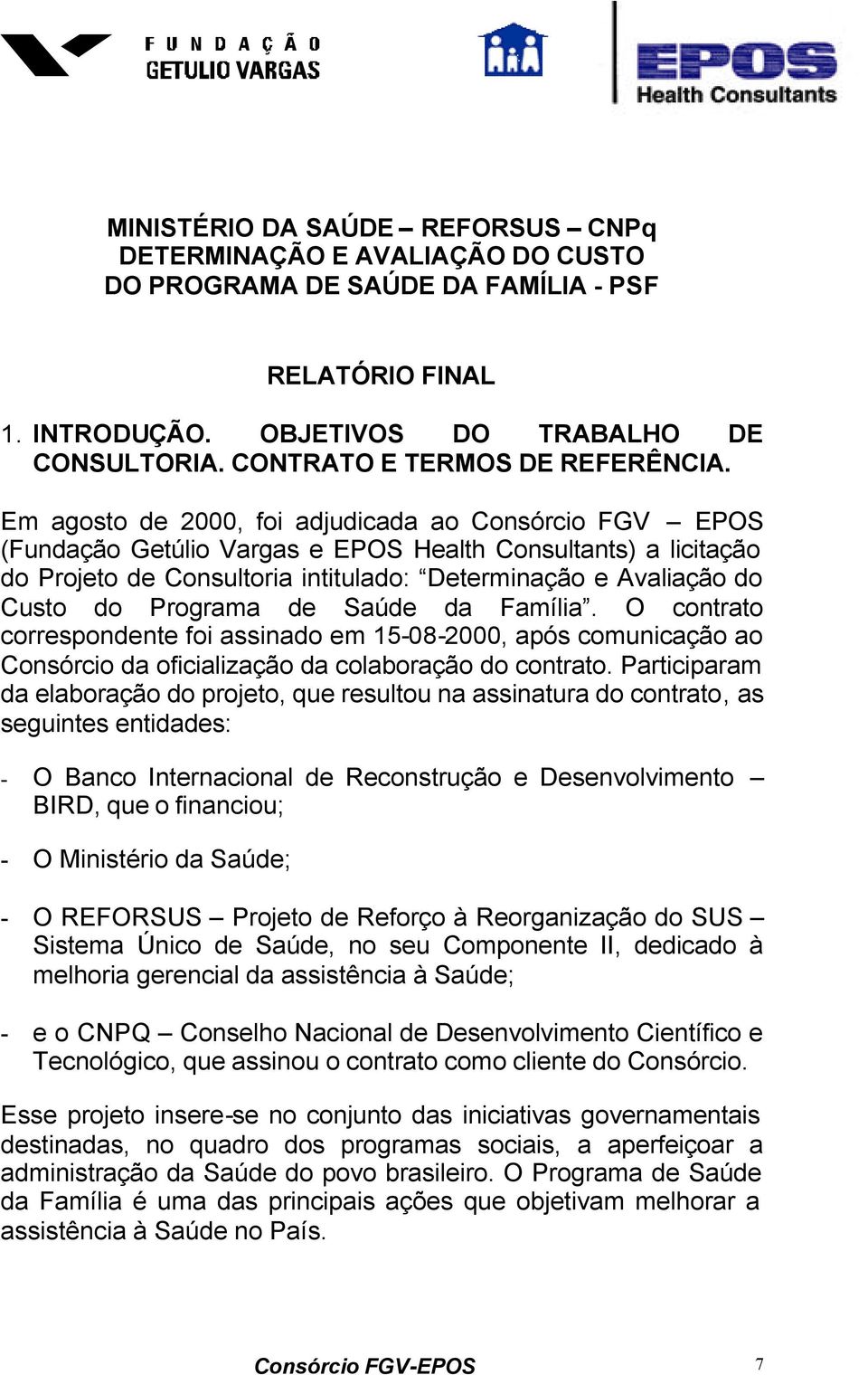 Em agosto de 2000, foi adjudicada ao Consórcio FGV EPOS (Fundação Getúlio Vargas e EPOS Health Consultants) a licitação do Projeto de Consultoria intitulado: Determinação e Avaliação do Custo do