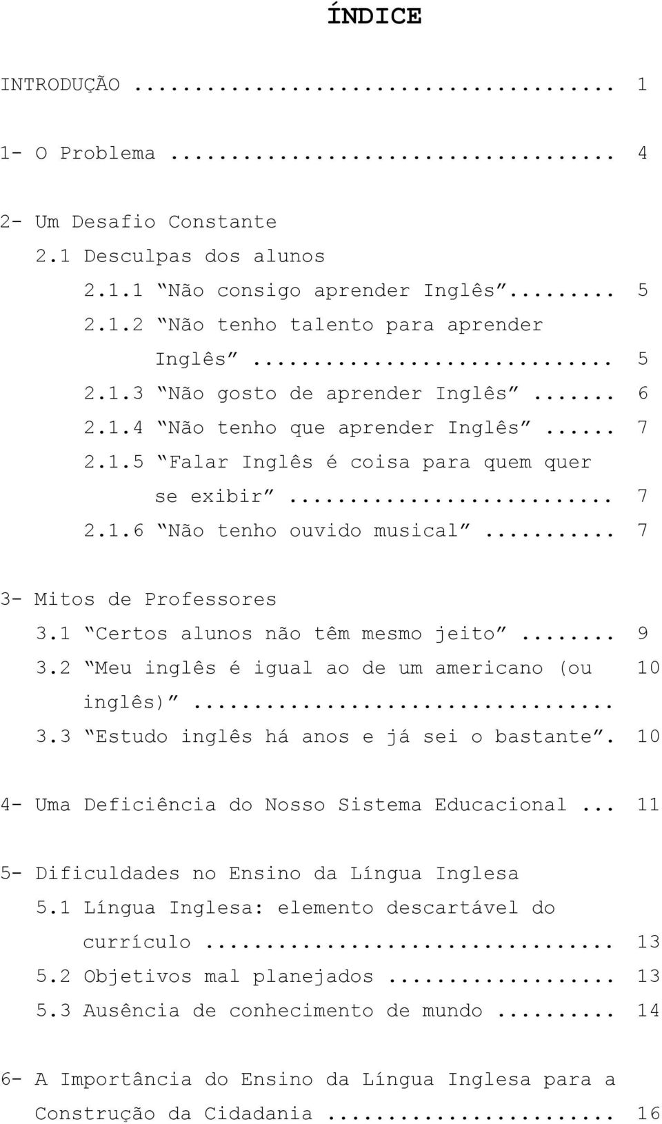 1 Certos alunos não têm mesmo jeito... 9 3.2 Meu inglês é igual ao de um americano (ou 10 inglês)... 3.3 Estudo inglês há anos e já sei o bastante. 10 4- Uma Deficiência do Nosso Sistema Educacional.