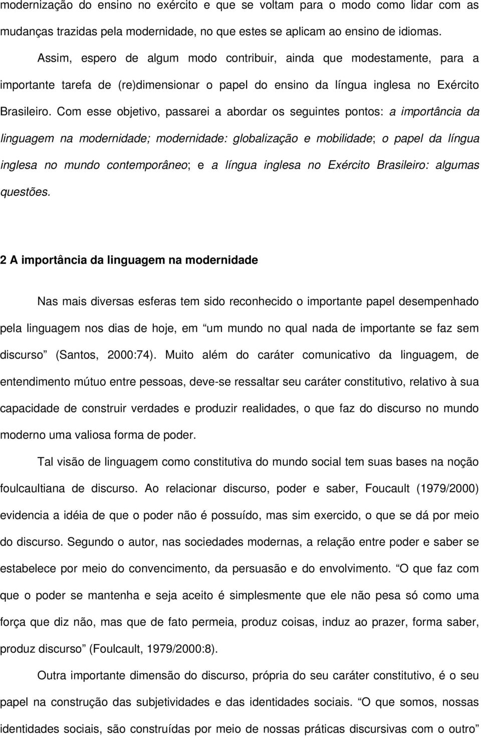 Com esse objetivo, passarei a abordar os seguintes pontos: a importância da linguagem na modernidade; modernidade: globalização e mobilidade; o papel da língua inglesa no mundo contemporâneo; e a