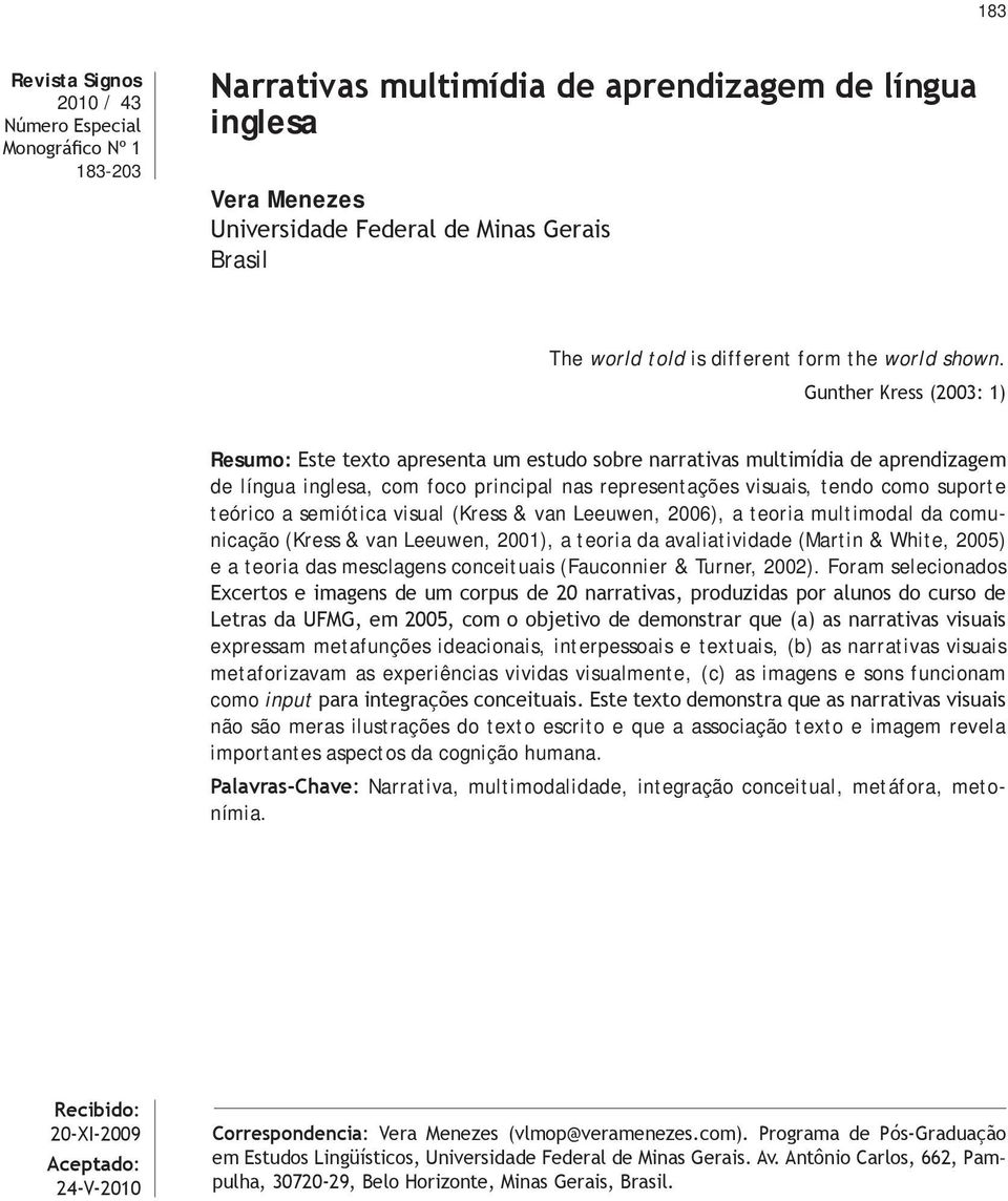 Gunther Kress (2003: 1) Resumo: Este texto apresenta um estudo sobre narrativas multimídia de aprendizagem de língua inglesa, com foco principal nas representações visuais, tendo como suporte teórico