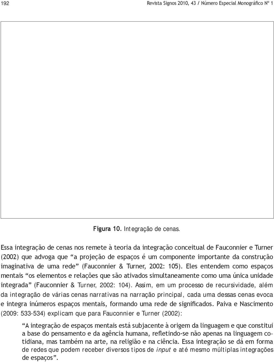 rede (Fauconnier & Turner, 2002: 105). Eles entendem como espaços mentais os elementos e relações que são ativados simultaneamente como uma única unidade integrada (Fauconnier & Turner, 2002: 104).