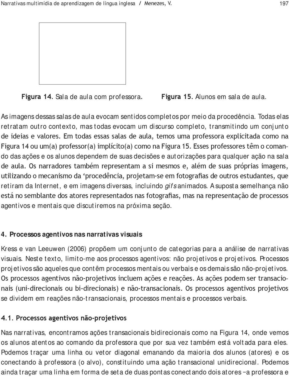 Todas elas retratam outro contexto, mas todas evocam um discurso completo, transmitindo um conjunto de ideias e valores.