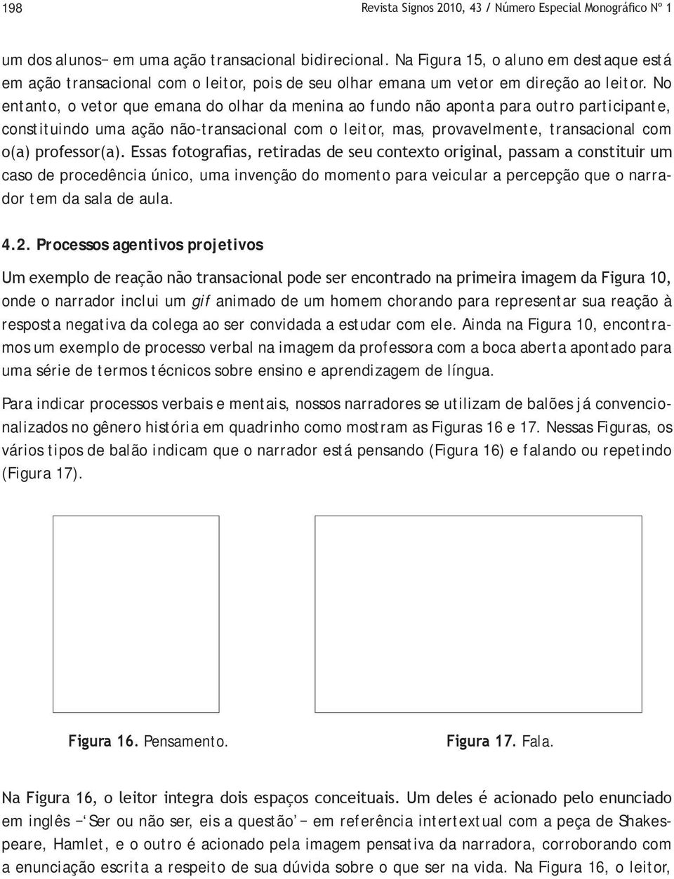 No entanto, o vetor que emana do olhar da menina ao fundo não aponta para outro participante, constituindo uma ação não-transacional com o leitor, mas, provavelmente, transacional com o(a)