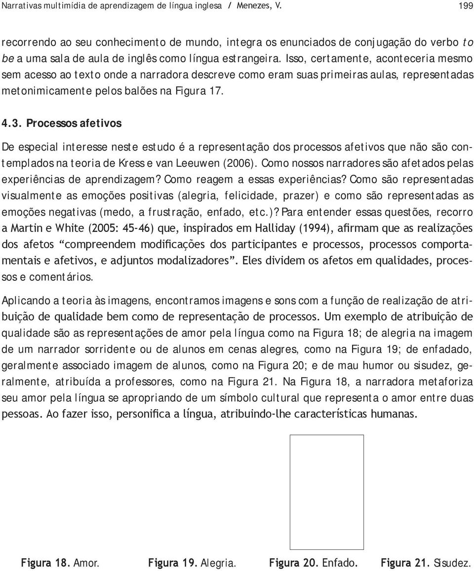 Isso, certamente, aconteceria mesmo sem acesso ao texto onde a narradora descreve como eram suas primeiras aulas, representadas metonimicamente pelos balões na Figura 17. 4.3.