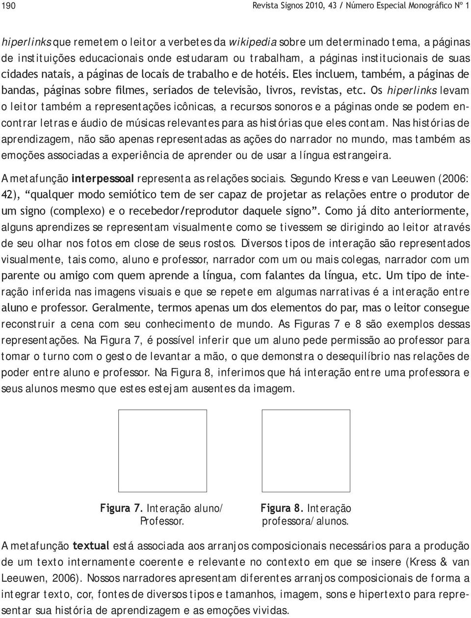 Eles incluem, também, a páginas de bandas, páginas sobre filmes, seriados de televisão, livros, revistas, etc.