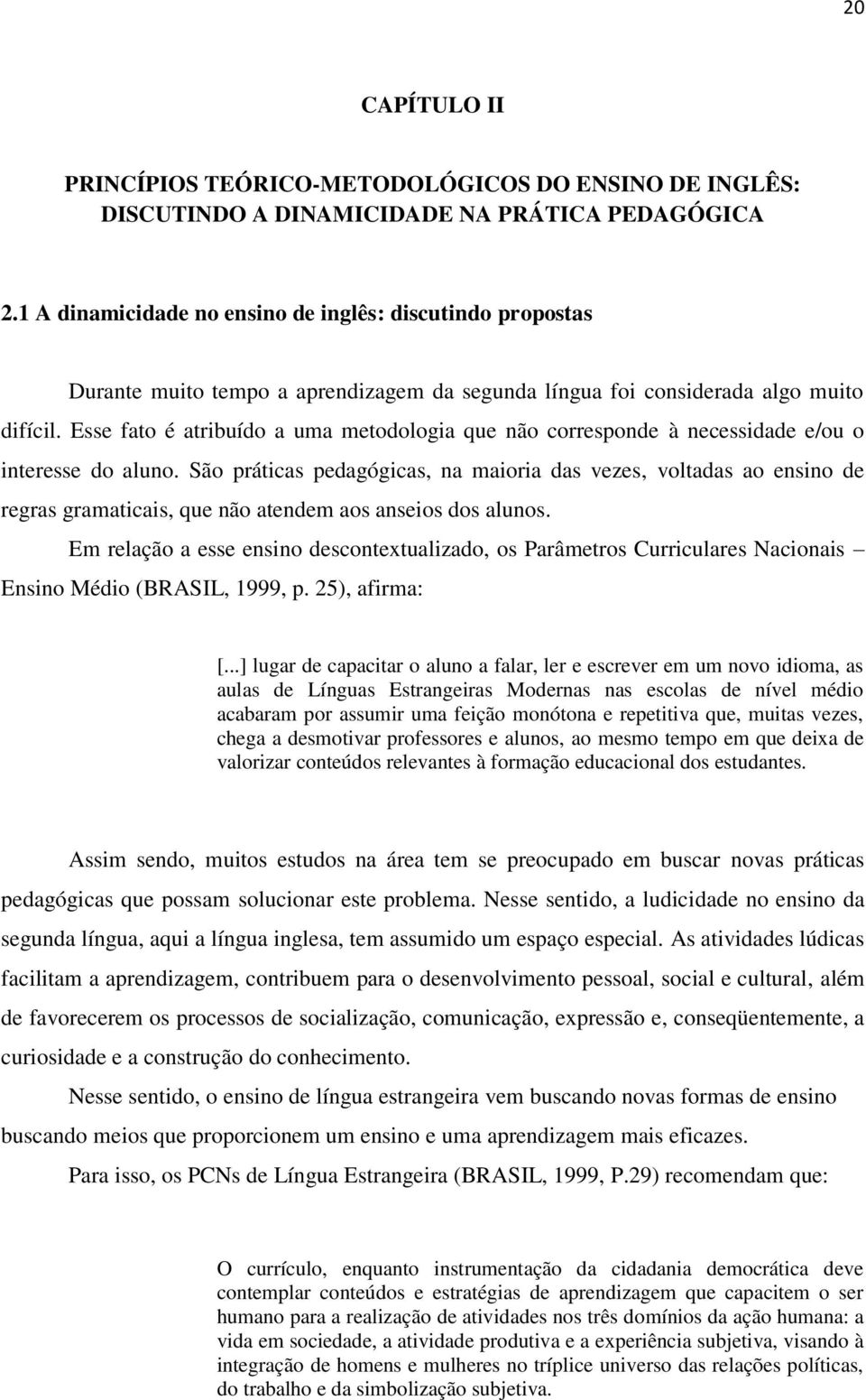 Esse fato é atribuído a uma metodologia que não corresponde à necessidade e/ou o interesse do aluno.