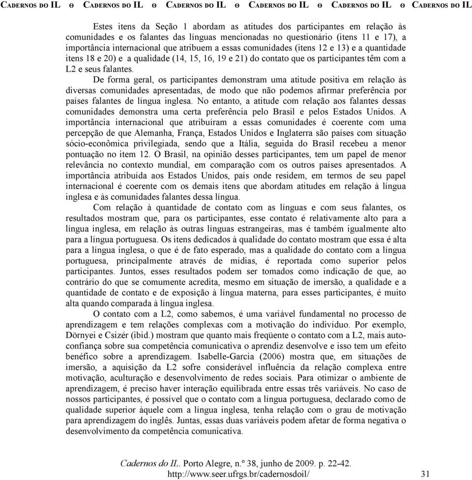 De forma geral, os participantes demonstram uma atitude positiva em relação às diversas comunidades apresentadas, de modo que não podemos afirmar preferência por países falantes de língua inglesa.