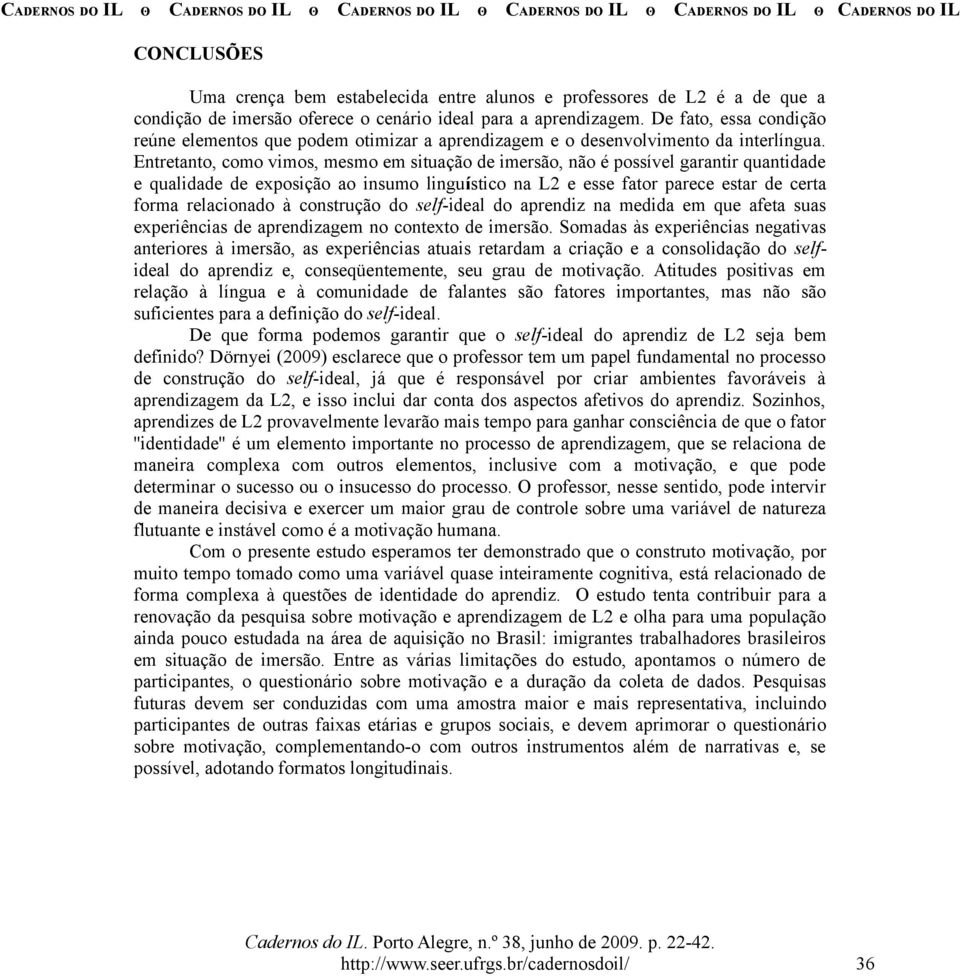 Entretanto, como vimos, mesmo em situação de imersão, não é possível garantir quantidade e qualidade de exposição ao insumo linguístico na L2 e esse fator parece estar de certa forma relacionado à