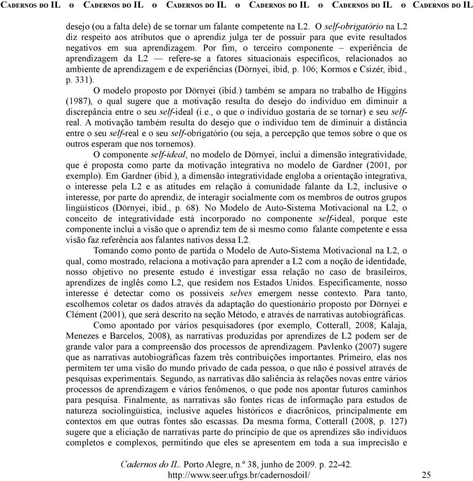 Por fim, o terceiro componente experiência de aprendizagem da L2 refere-se a fatores situacionais específicos, relacionados ao ambiente de aprendizagem e de experiências (Dörnyei, ibid, p.