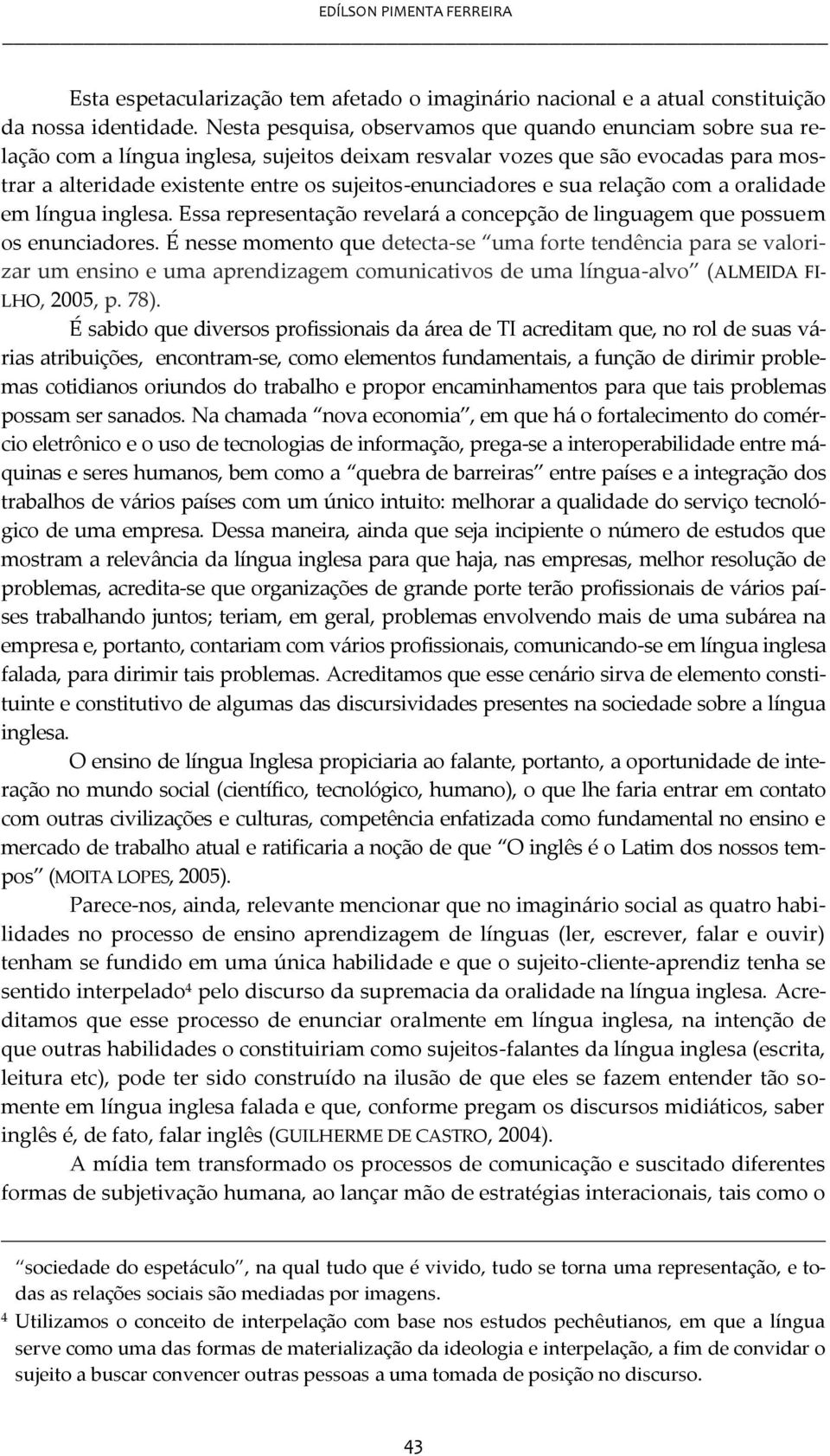 sujeitos-enunciadores e sua relação com a oralidade em língua inglesa. Essa representação revelará a concepção de linguagem que possuem os enunciadores.