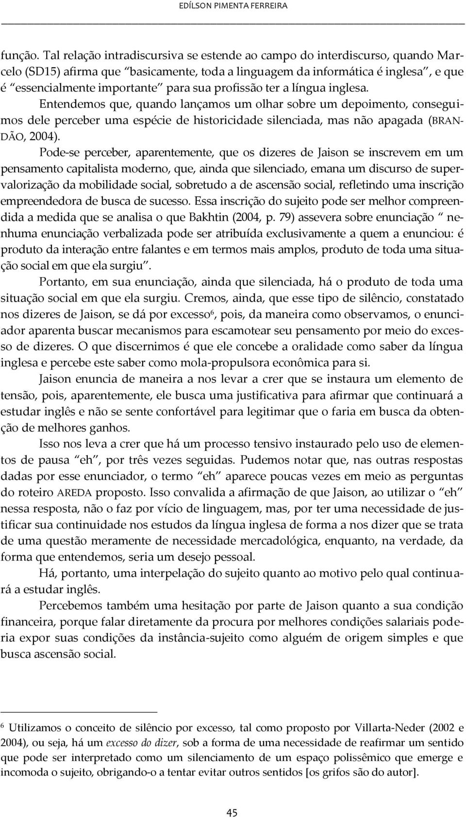 profissão ter a língua inglesa. Entendemos que, quando lançamos um olhar sobre um depoimento, conseguimos dele perceber uma espécie de historicidade silenciada, mas não apagada (BRAN- DÃO, 2004).