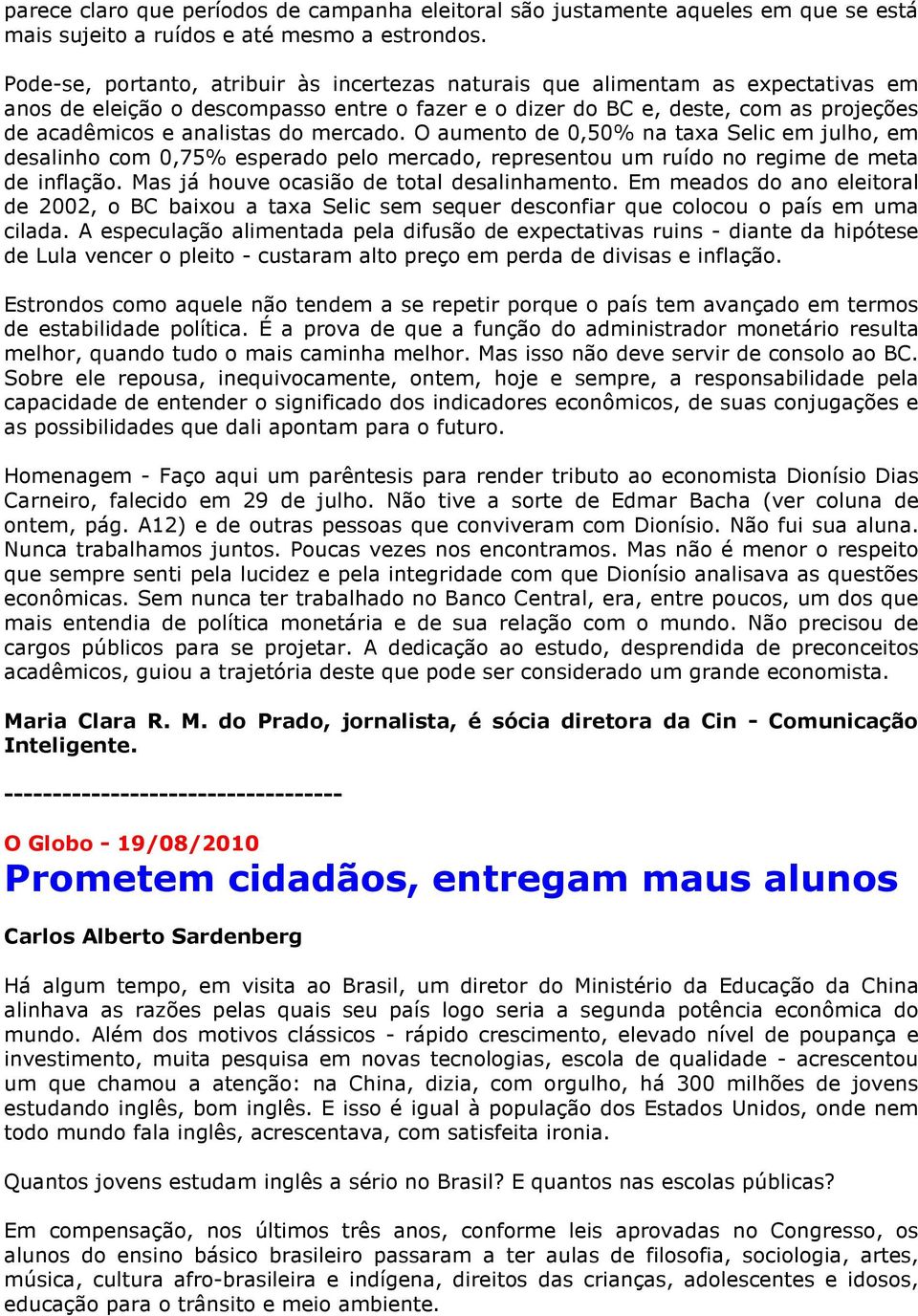 mercado. O aumento de 0,50% na taxa Selic em julho, em desalinho com 0,75% esperado pelo mercado, representou um ruído no regime de meta de inflação. Mas já houve ocasião de total desalinhamento.