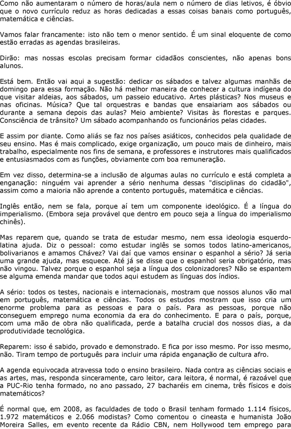 Dirão: mas nossas escolas precisam formar cidadãos conscientes, não apenas bons alunos. Está bem. Então vai aqui a sugestão: dedicar os sábados e talvez algumas manhãs de domingo para essa formação.