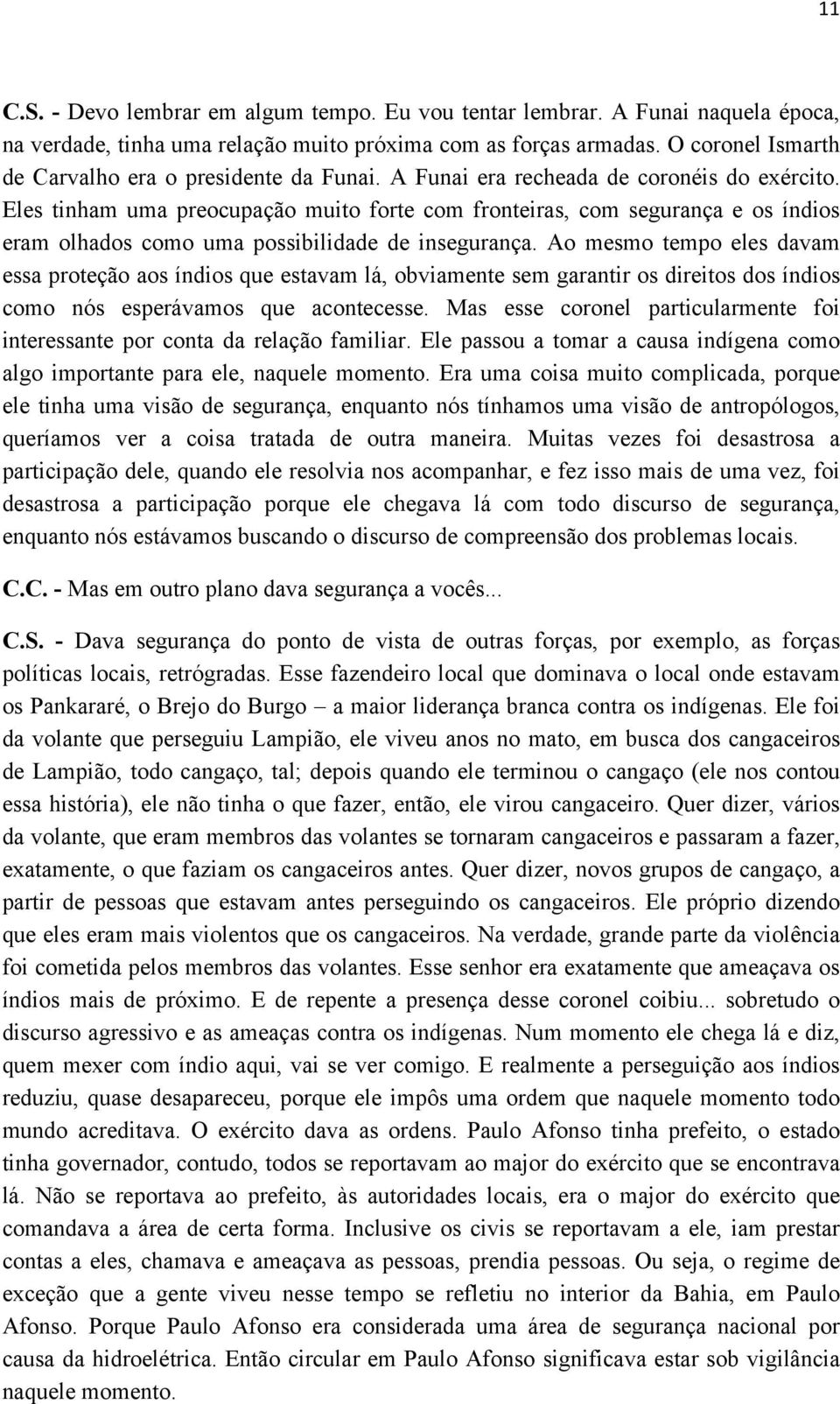 Eles tinham uma preocupação muito forte com fronteiras, com segurança e os índios eram olhados como uma possibilidade de insegurança.