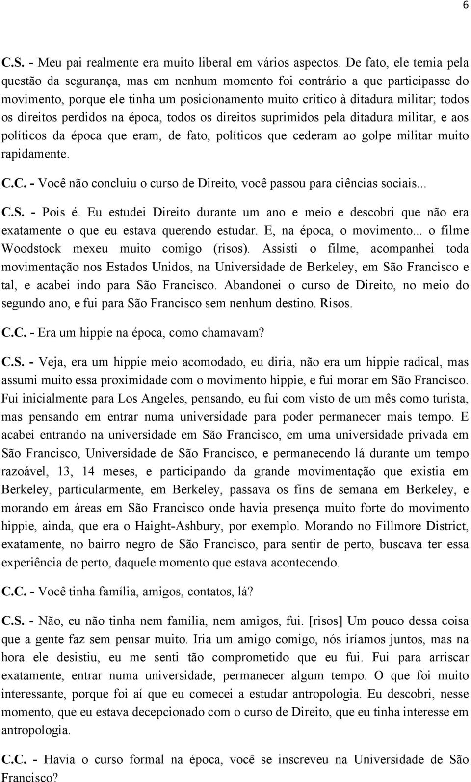 direitos perdidos na época, todos os direitos suprimidos pela ditadura militar, e aos políticos da época que eram, de fato, políticos que cederam ao golpe militar muito rapidamente. C.