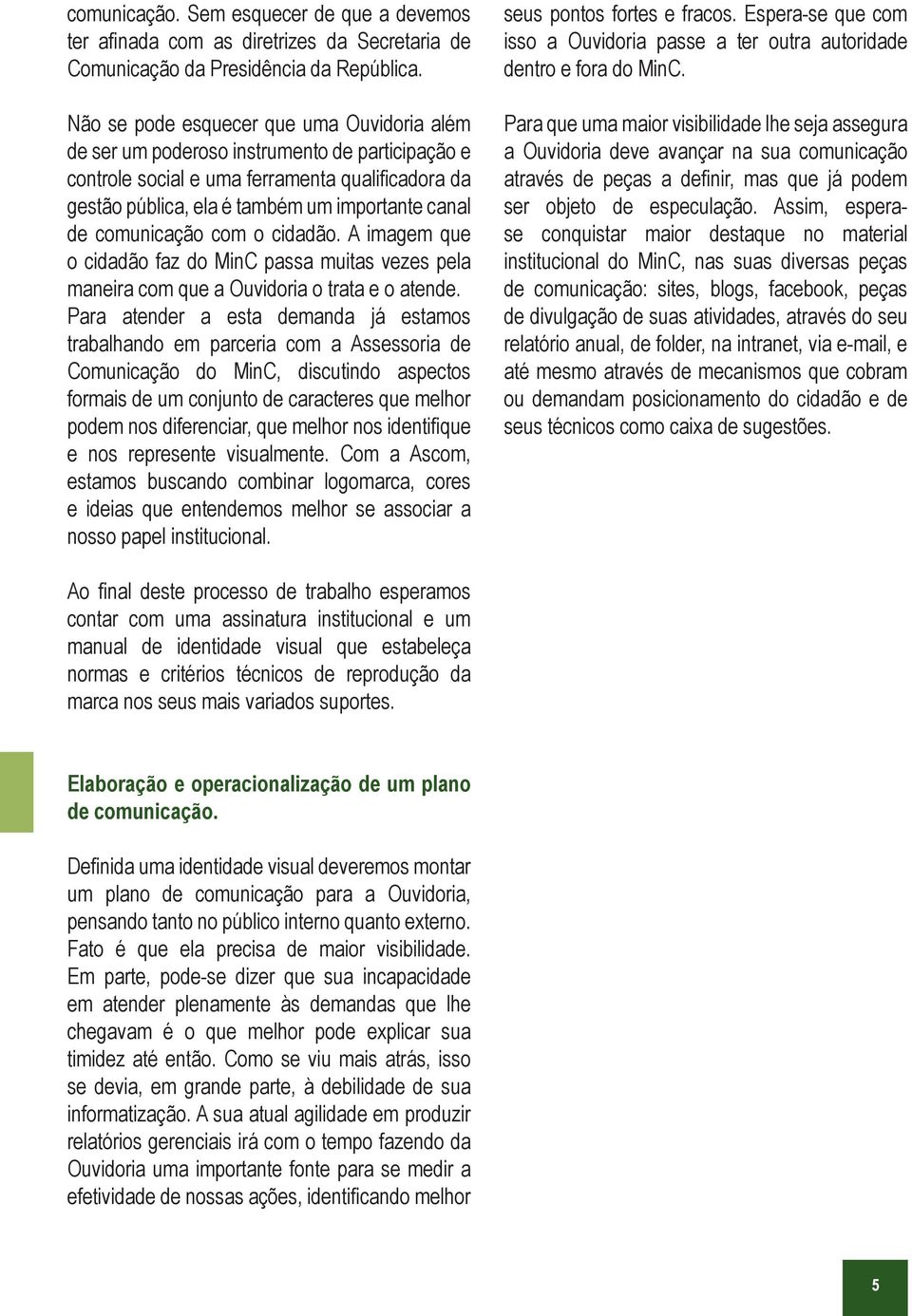 comunicação com o cidadão. A imagem que o cidadão faz do MinC passa muitas vezes pela maneira com que a Ouvidoria o trata e o atende.