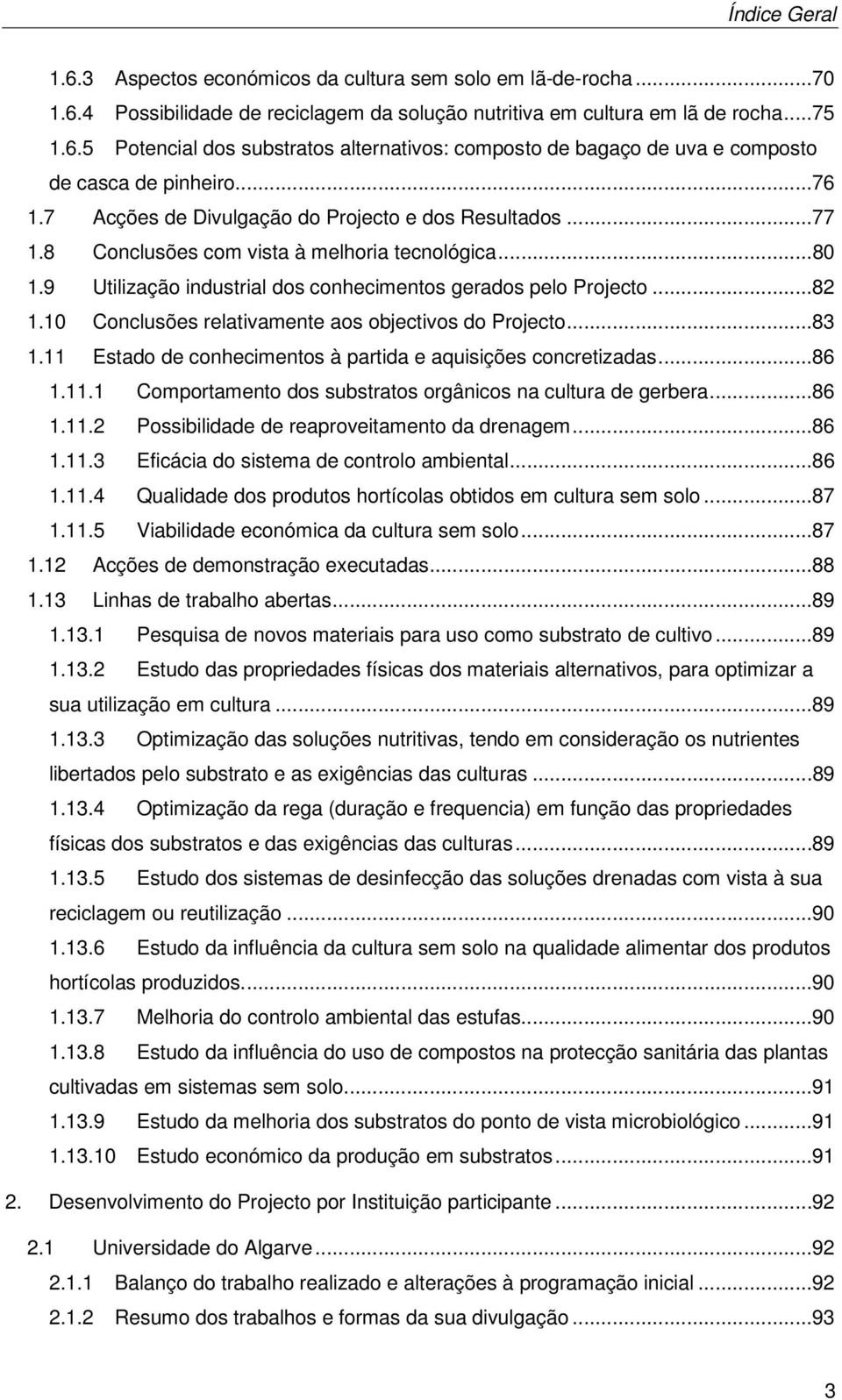 10 Conclusões relativamente aos objectivos do Projecto...83 1.11 Estado de conhecimentos à partida e aquisições concretizadas...86 1.11.1 Comportamento dos substratos orgânicos na cultura de gerbera.