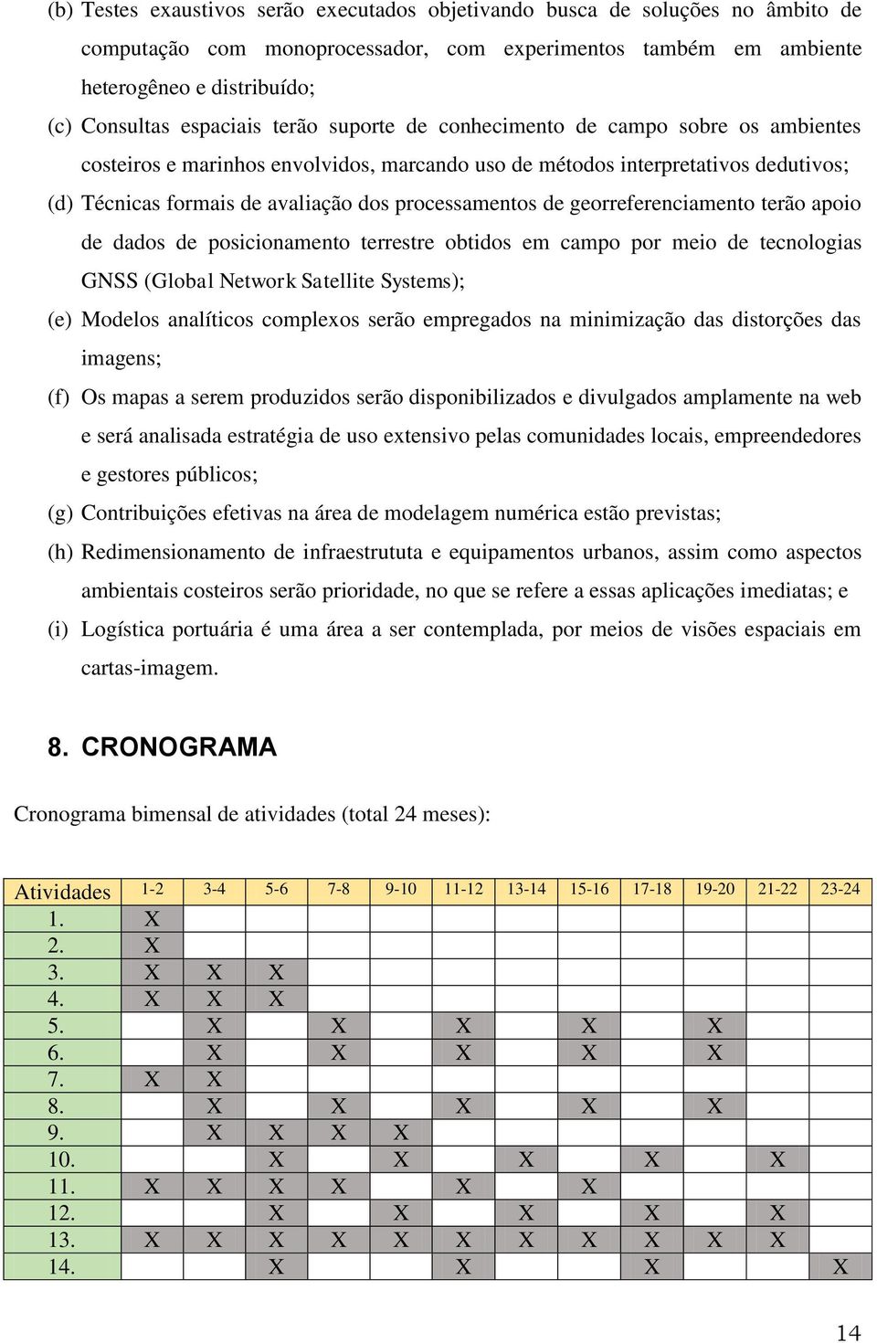 processamentos de georreferenciamento terão apoio de dados de posicionamento terrestre obtidos em campo por meio de tecnologias GNSS (Global Network Satellite Systems); (e) Modelos analíticos