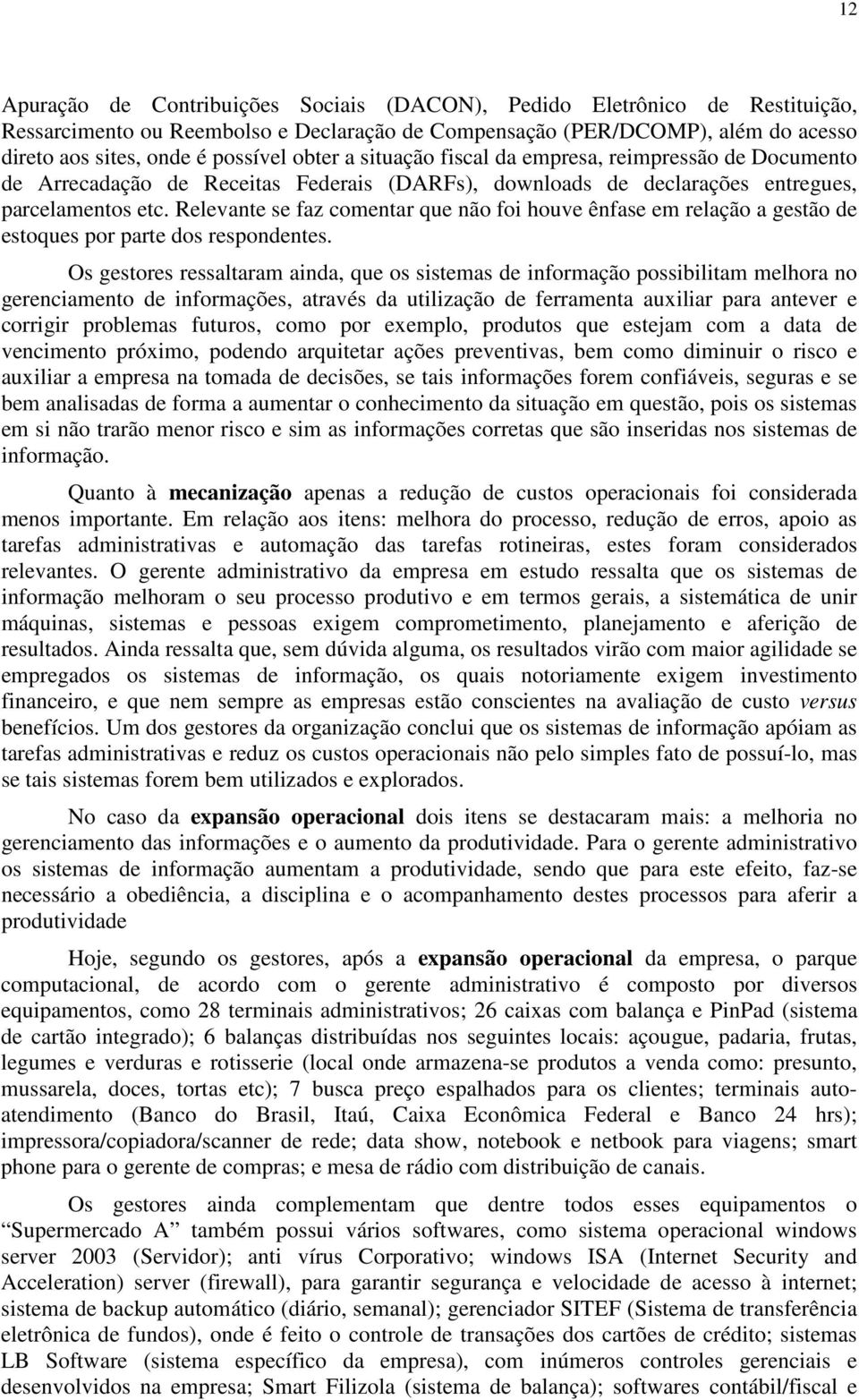 Relevante se faz comentar que não foi houve ênfase em relação a gestão de estoques por parte dos respondentes.