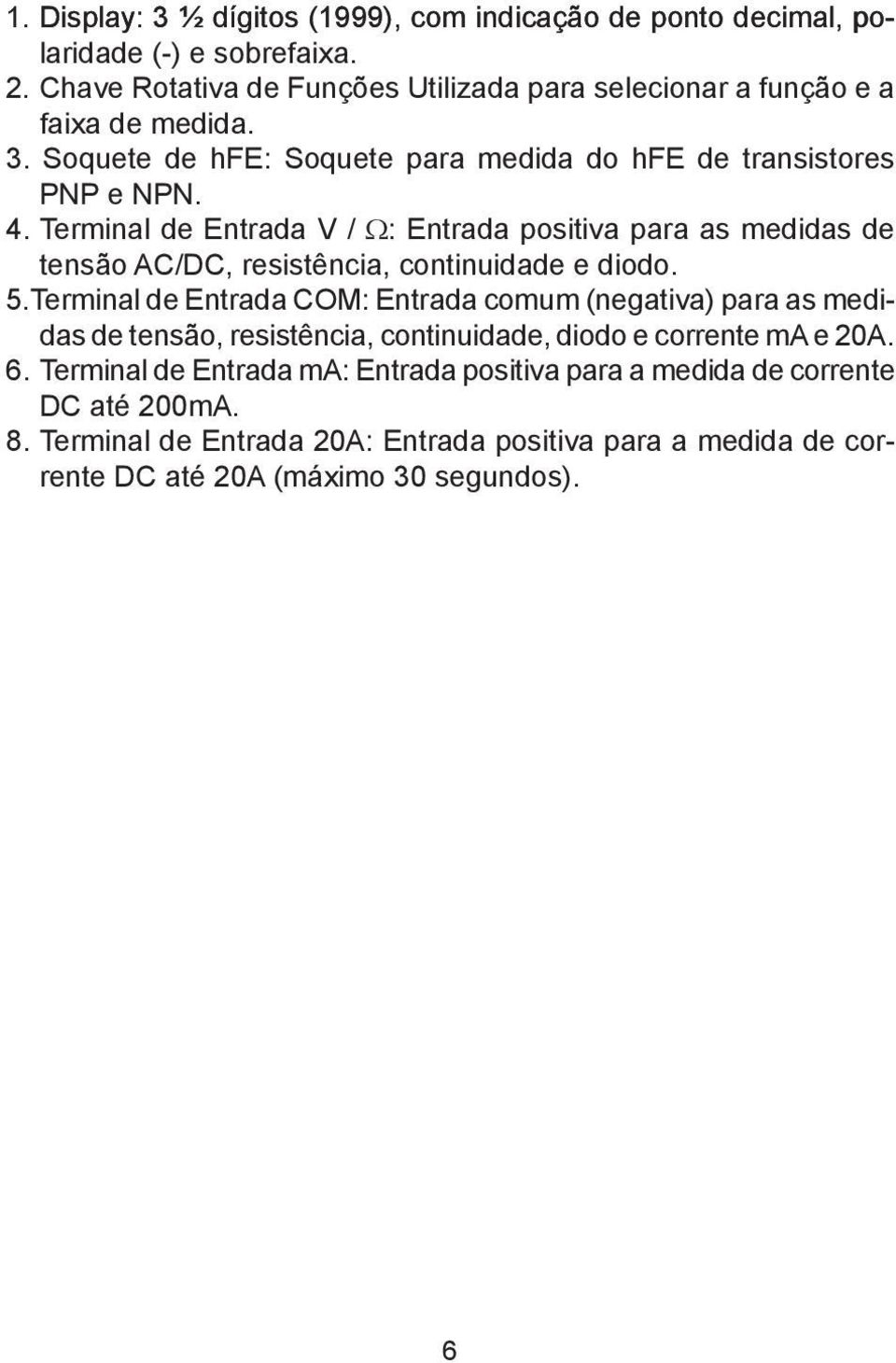 Terminal de Entrada V / Ω: Entrada positiva para as medidas de tensão AC/DC, resistência, continuidade e diodo. 5.