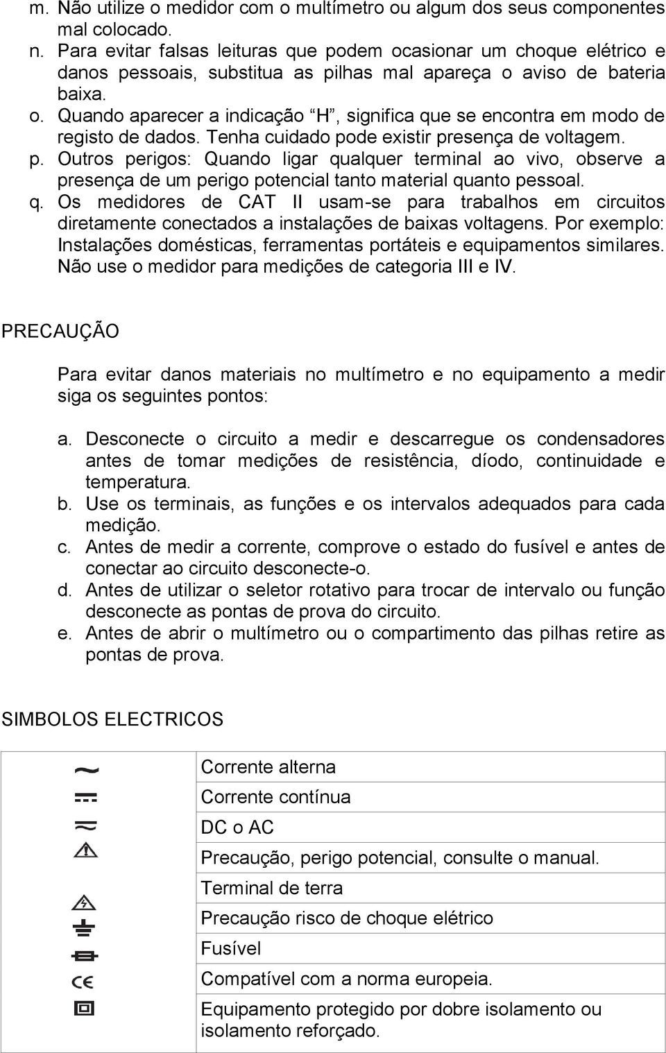 Tenha cuidado pode existir presença de voltagem. p. Outros perigos: Quando ligar qualquer terminal ao vivo, observe a presença de um perigo potencial tanto material quanto pessoal. q. Os medidores de CAT II usam-se para trabalhos em circuitos diretamente conectados a instalações de baixas voltagens.