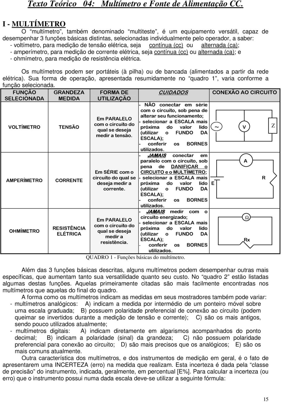 voltímetro, para medição de tensão elétrica, seja contínua (cc) ou alternada (ca); - amperímetro, para medição de corrente elétrica, seja contínua (cc) ou alternada (ca); e - ohmímetro, para medição