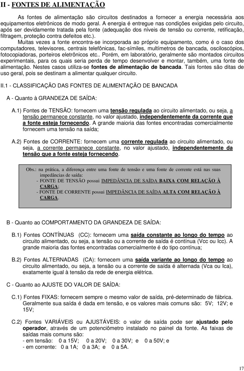 Muitas vezes a fonte encontra-se incorporada ao próprio equipamento, como é o caso dos computadores, televisores, centrais telefônicas, fac-símiles, multímetros de bancada, osciloscópios,