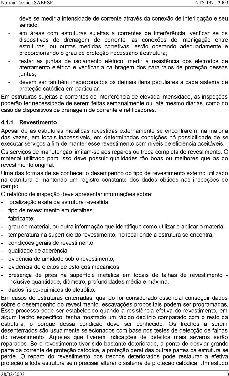 necessário à estrutura; - testar as juntas de isolamento elétrico, medir a resistência dos eletrodos de aterramento elétrico e verificar a calibragem dos pára-raios de proteção dessas juntas; - devem