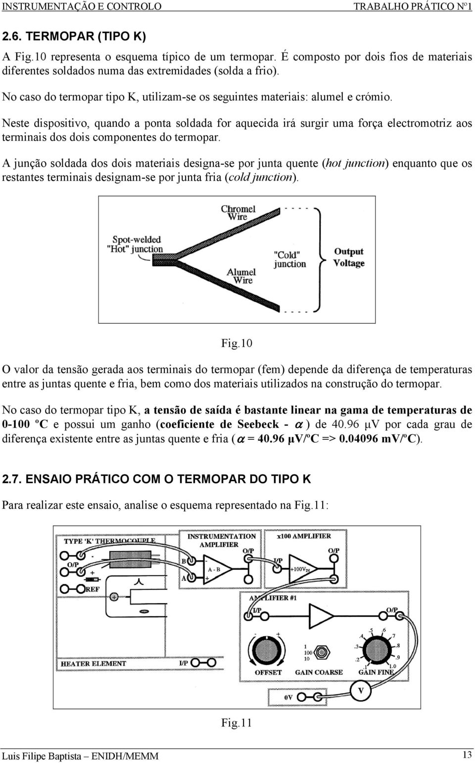 Neste dispositivo, quando a ponta soldada for aquecida irá surgir uma força electromotriz aos terminais dos dois componentes do termopar.