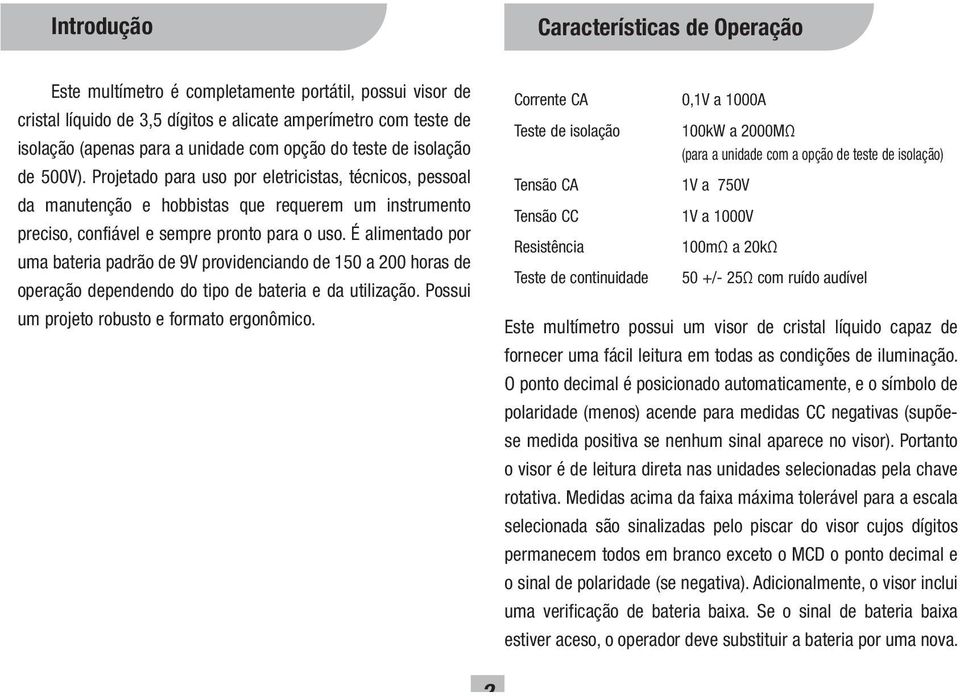 É alimentado por uma bateria padrão de 9V providenciando de 150 a 200 horas de operação dependendo do tipo de bateria e da utilização. Possui um projeto robusto e formato ergonômico.