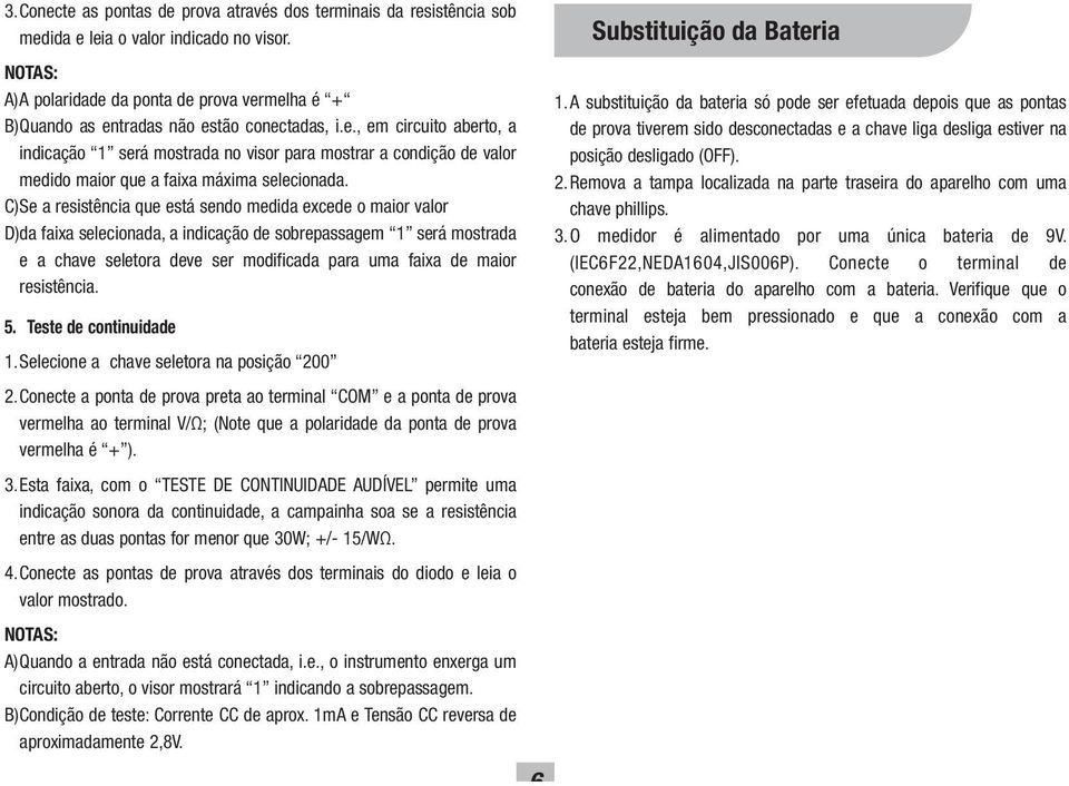 C) Se a resistência que está sendo medida excede o maior valor D) da faixa selecionada, a indicação de sobrepassagem 1 será mostrada e a chave seletora deve ser modificada para uma faixa de maior