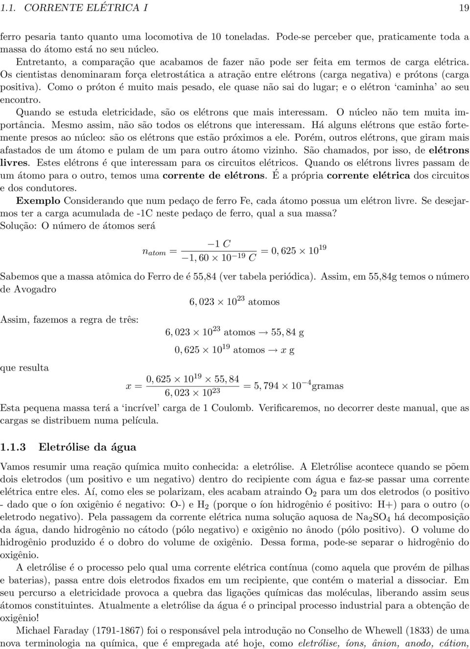 Os cientistas denominaram força eletrostática a atração entre elétrons (carga negativa) e prótons (carga positiva).