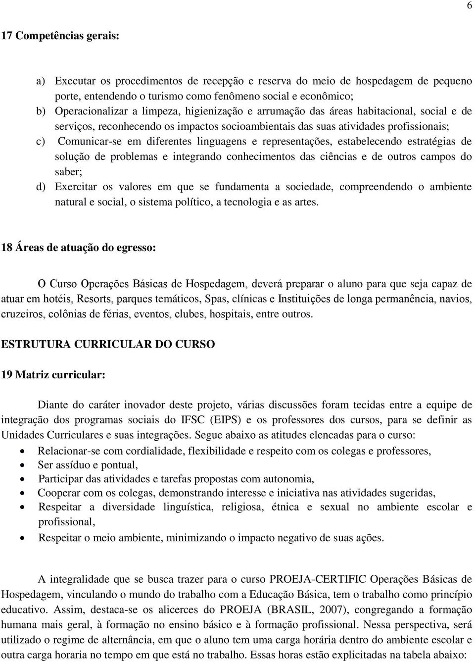 representações, estabelecendo estratégias de solução de problemas e integrando conhecimentos das ciências e de outros campos do saber; d) Exercitar os valores em que se fundamenta a sociedade,