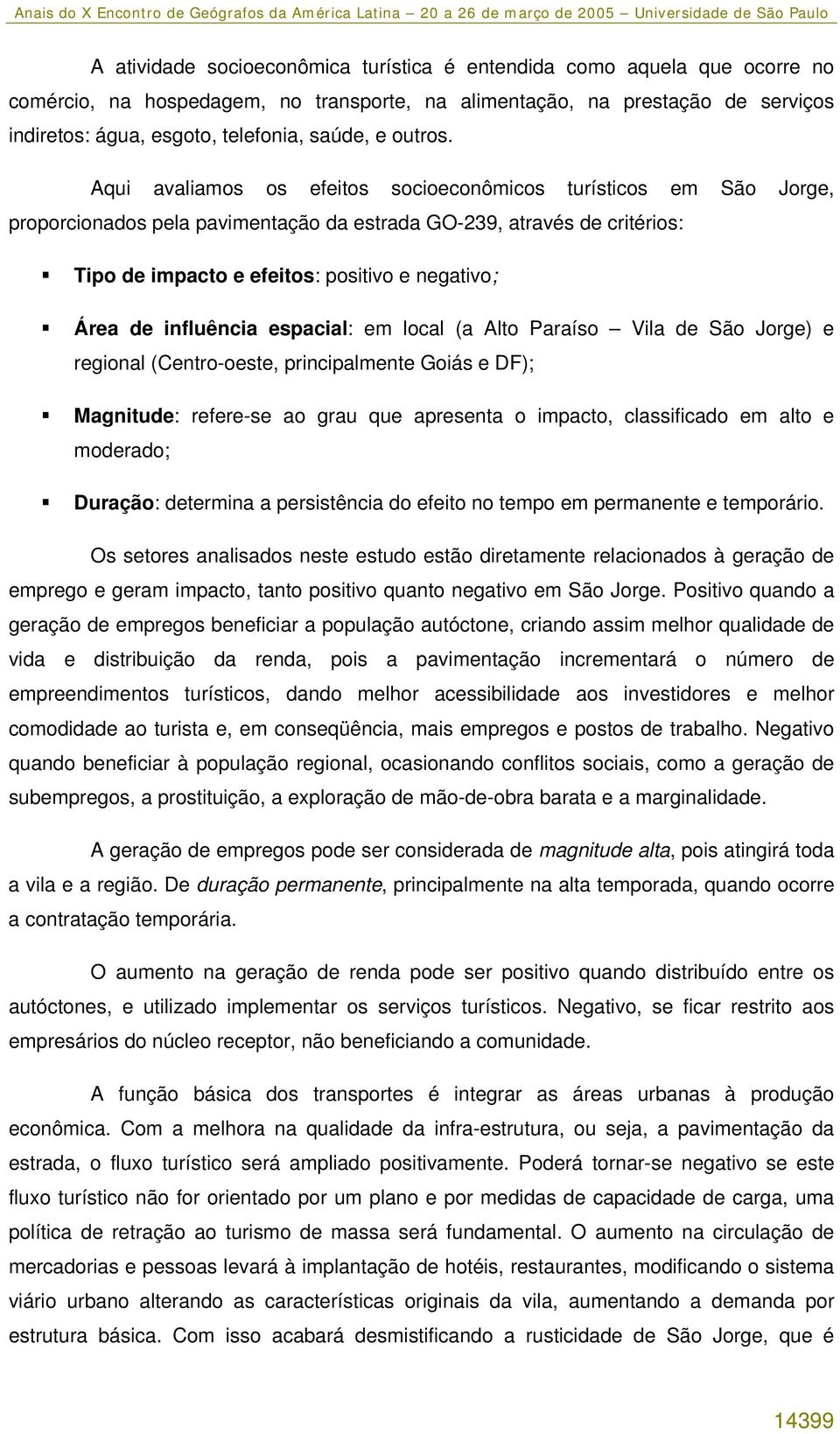 Aqui avaliamos os efeitos socioeconômicos turísticos em São Jorge, proporcionados pela pavimentação da estrada GO-239, através de critérios: Tipo de impacto e efeitos: positivo e negativo; Área de