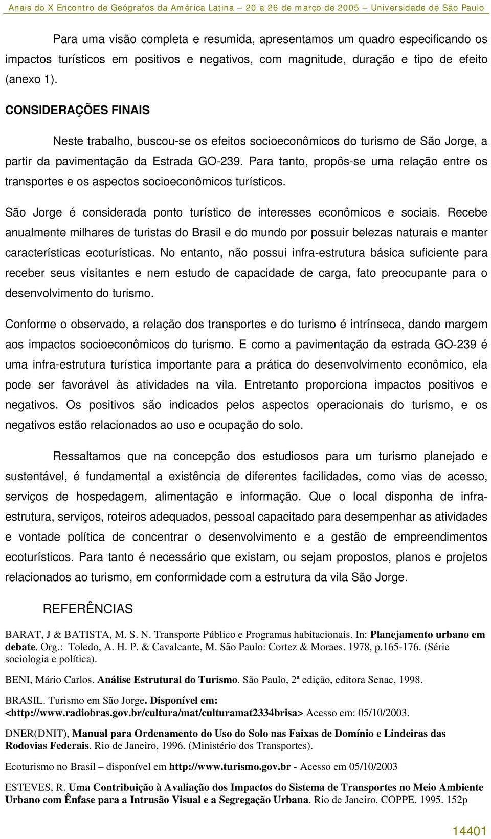 Para tanto, propôs-se uma relação entre os transportes e os aspectos socioeconômicos turísticos. São Jorge é considerada ponto turístico de interesses econômicos e sociais.