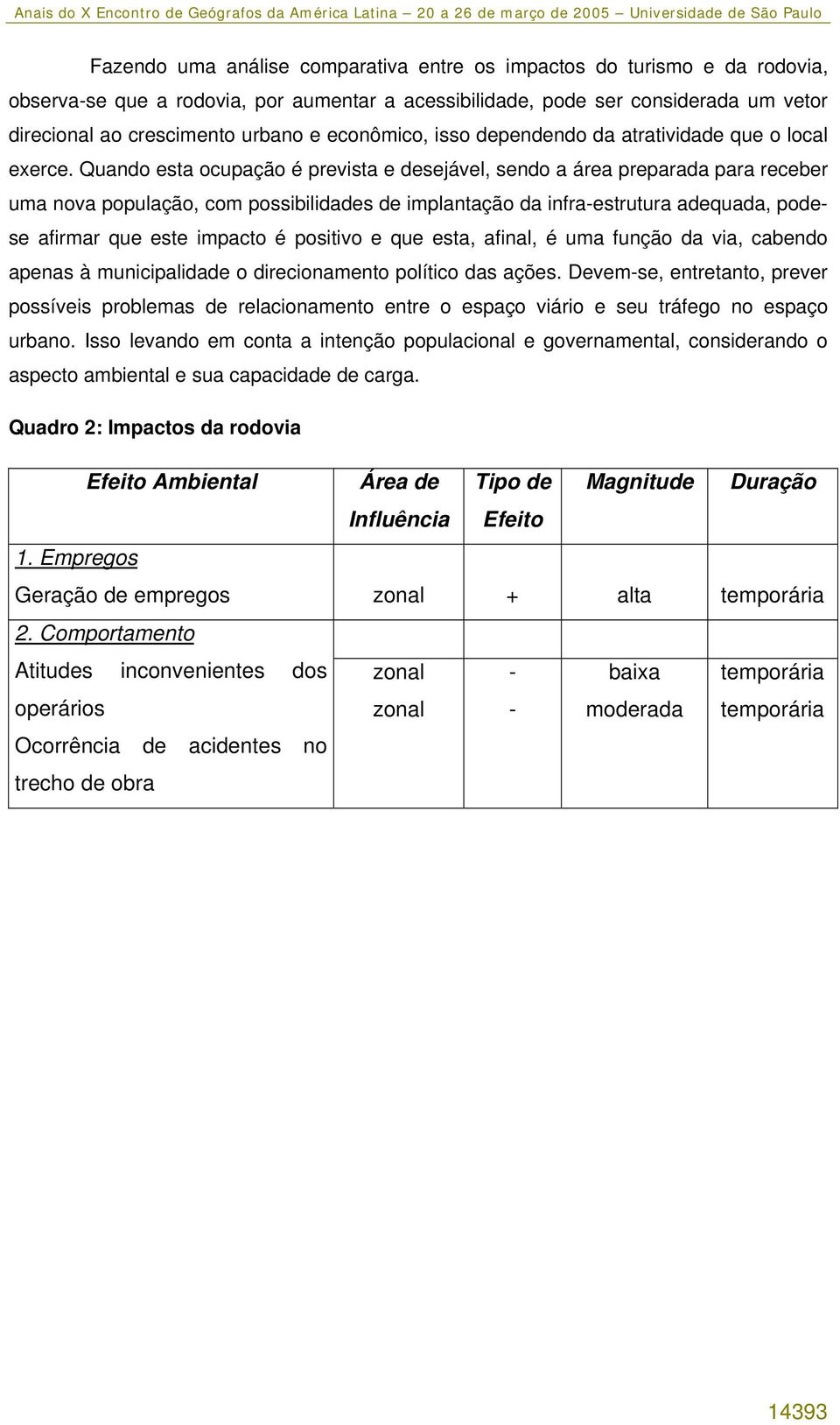 Quando esta ocupação é prevista e desejável, sendo a área preparada para receber uma nova população, com possibilidades de implantação da infra-estrutura adequada, podese afirmar que este impacto é