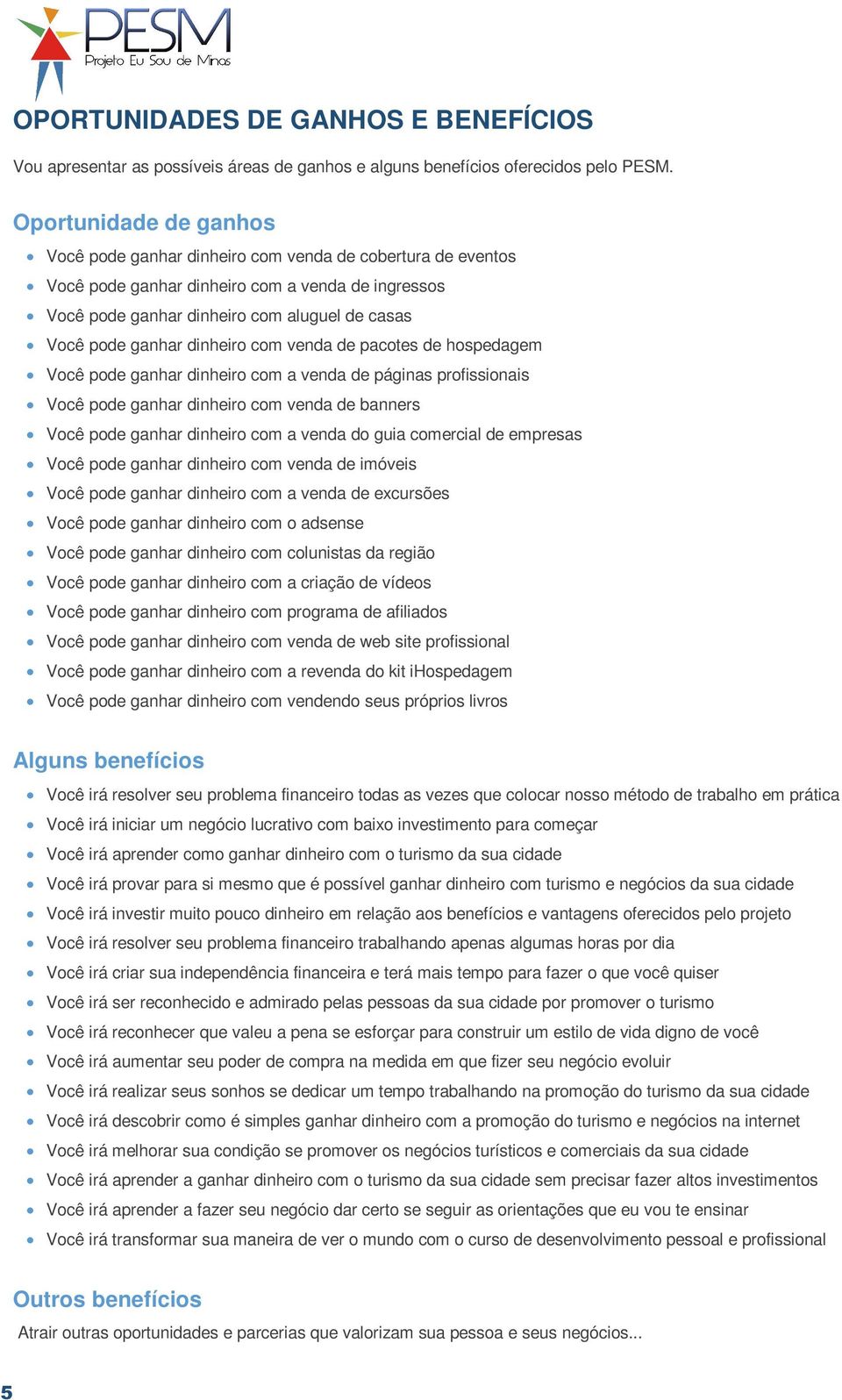 dinheiro com venda de pacotes de hospedagem Você pode ganhar dinheiro com a venda de páginas profissionais Você pode ganhar dinheiro com venda de banners Você pode ganhar dinheiro com a venda do guia