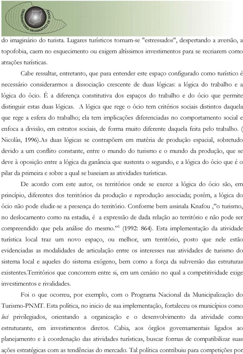 Cabe ressaltar, entretanto, que para entender este espaço configurado como turístico é necessário considerarmos a dissociação crescente de duas lógicas: a lógica do trabalho e a lógica do ócio.