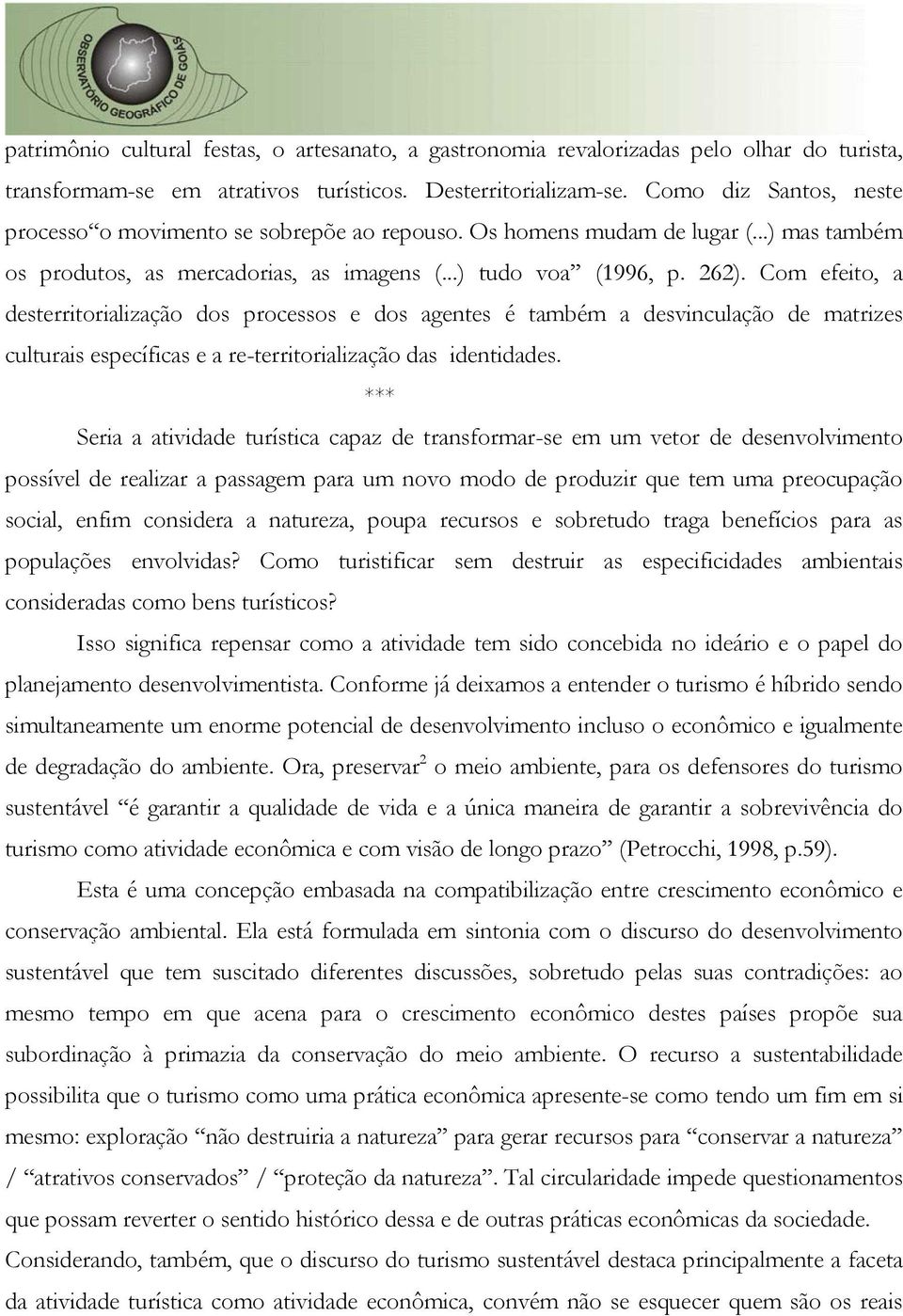 Com efeito, a desterritorialização dos processos e dos agentes é também a desvinculação de matrizes culturais específicas e a re-territorialização das identidades.