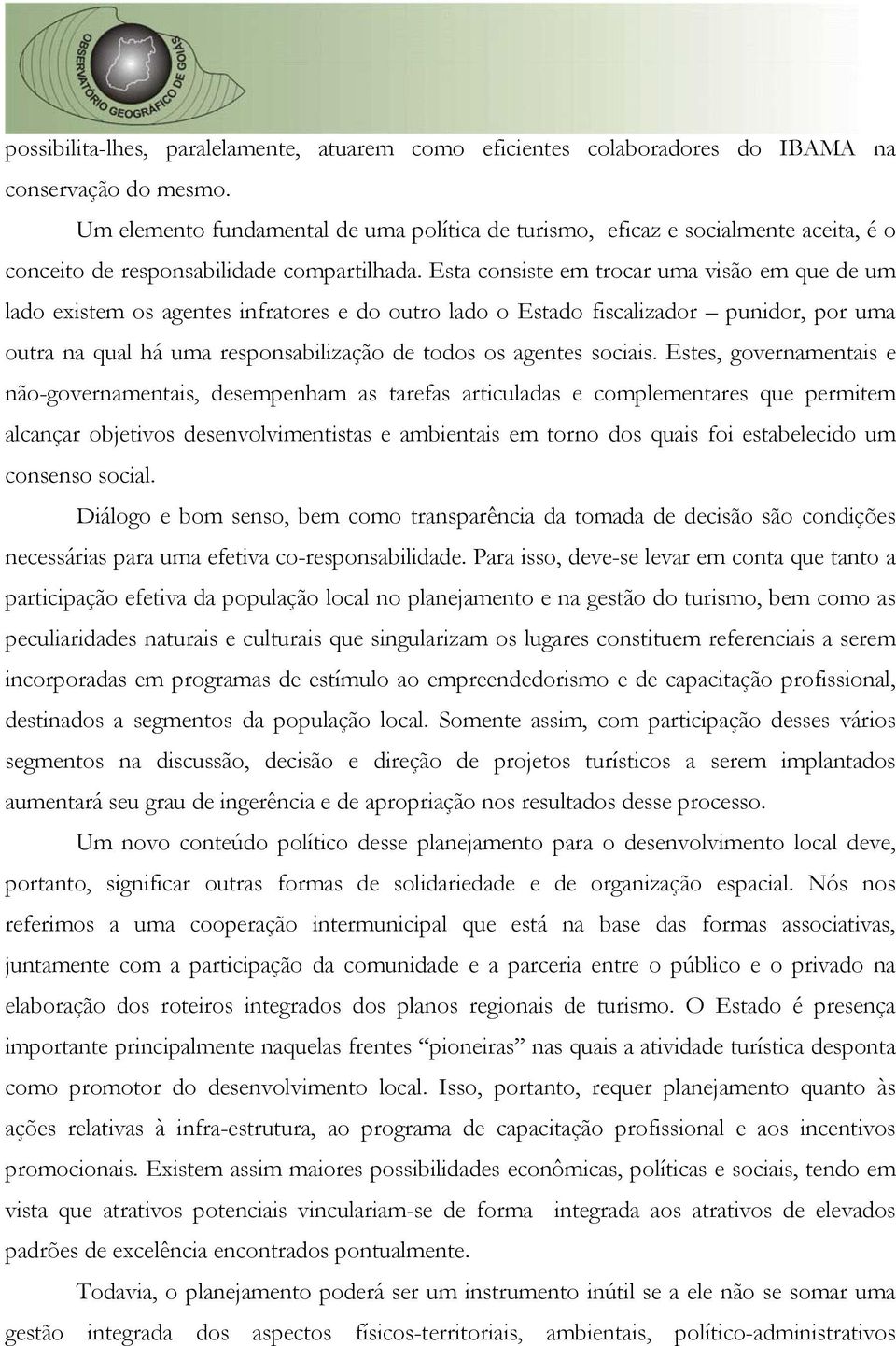 Esta consiste em trocar uma visão em que de um lado existem os agentes infratores e do outro lado o Estado fiscalizador punidor, por uma outra na qual há uma responsabilização de todos os agentes