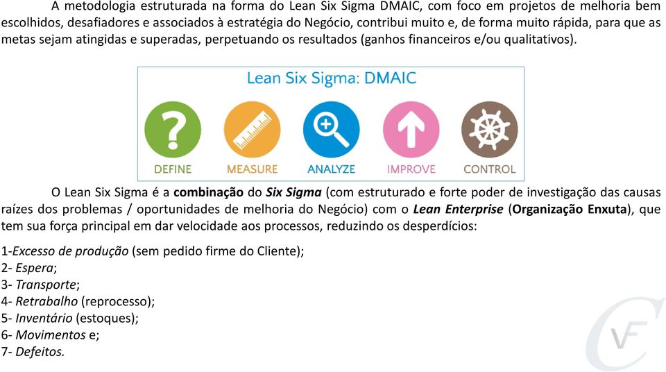 O Lean Six Sigma é a combinação do Six Sigma (com estruturado e forte poder de investigação das causas raízes dos problemas / oportunidades de melhoria do Negócio) com o Lean Enterprise