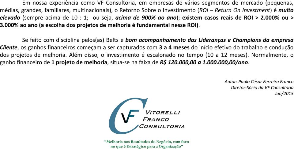 Se feito com disciplina pelos(as) Belts e bom acompanhamento das Lideranças e Champions da empresa Cliente, os ganhos financeiros começam a ser capturados com 3 a 4 meses do início efetivo do