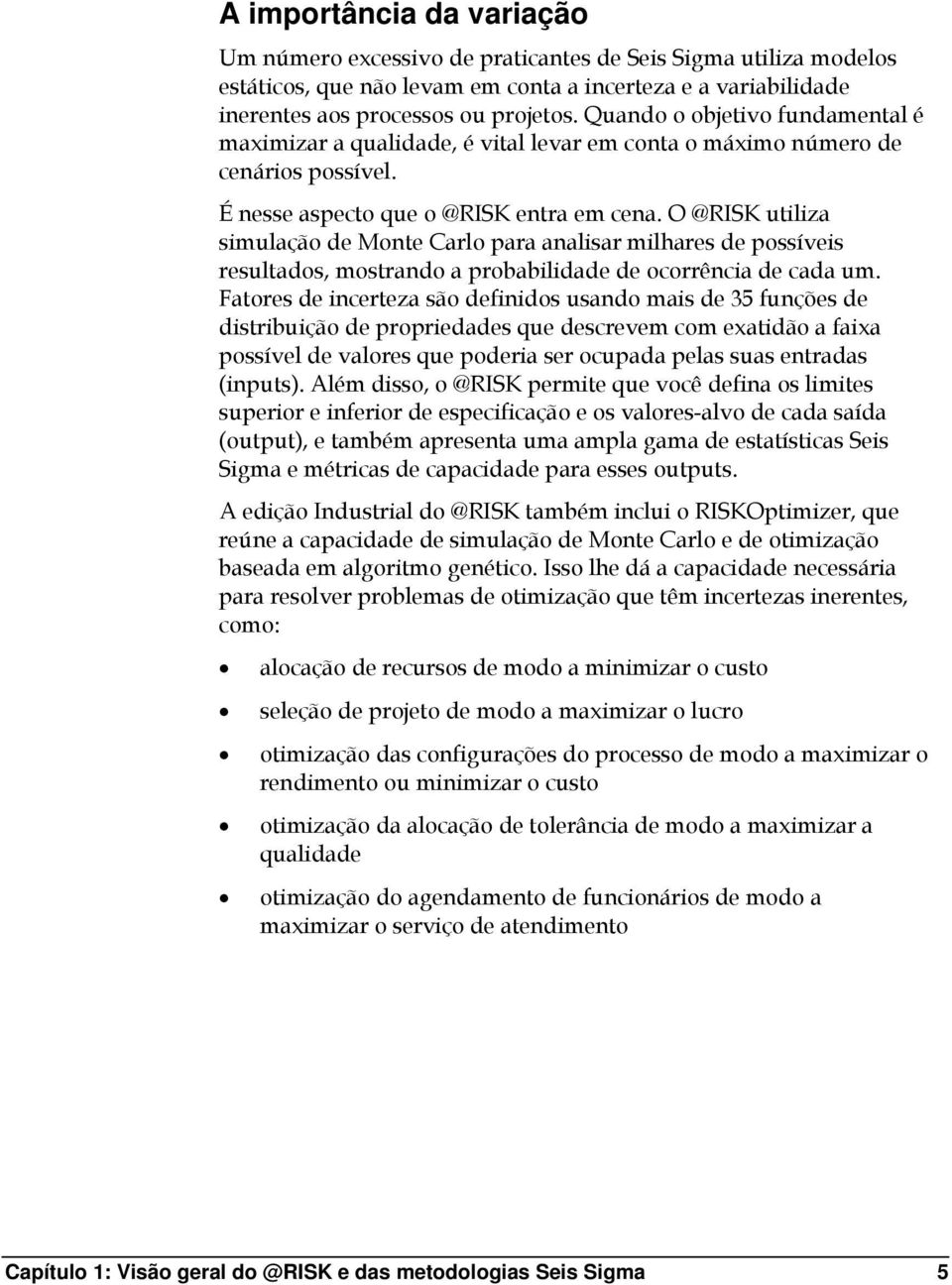 O @RISK utiliza simulação de Monte Carlo para analisar milhares de possíveis resultados, mostrando a probabilidade de ocorrência de cada um.