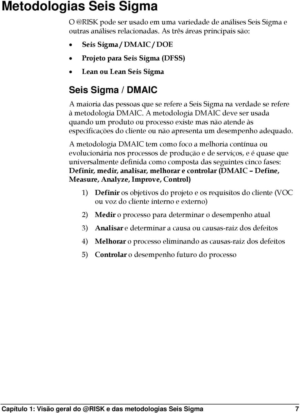 à metodologia DMAIC. A metodologia DMAIC deve ser usada quando um produto ou processo existe mas não atende às especificações do cliente ou não apresenta um desempenho adequado.