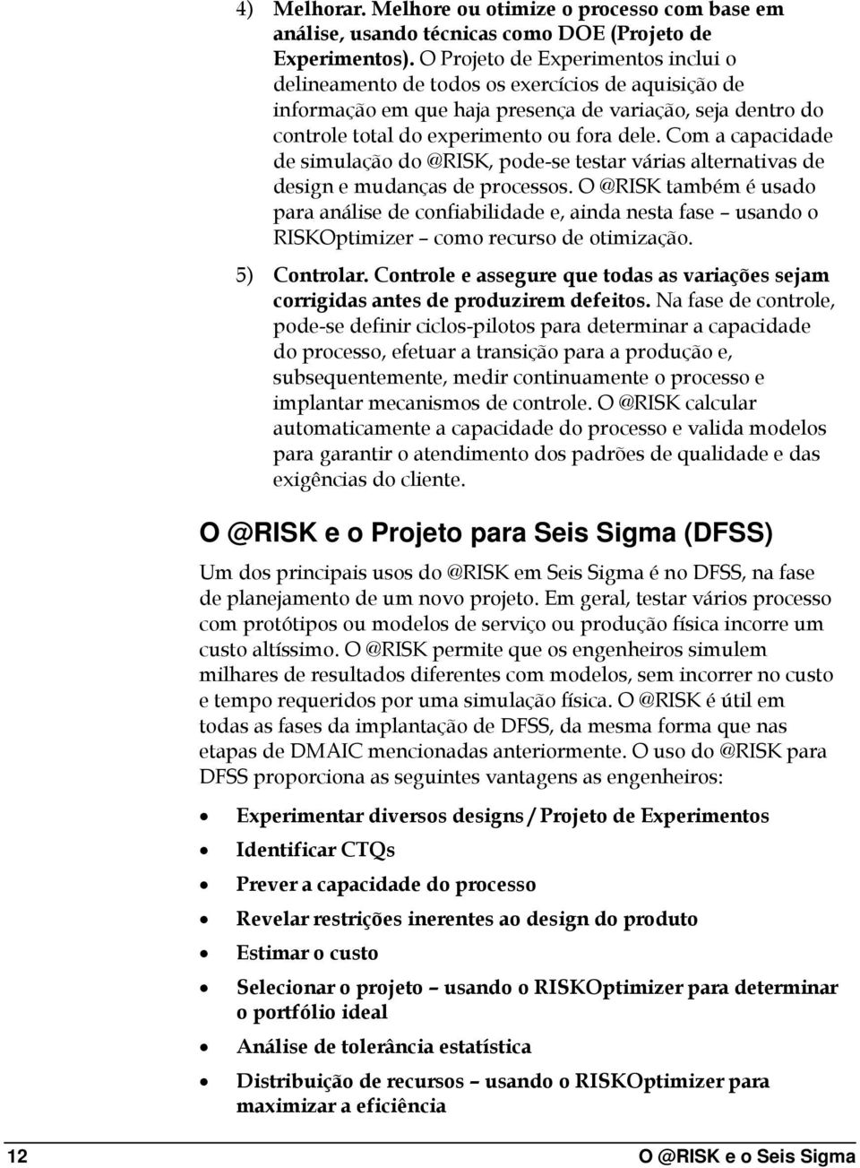 Com a capacidade de simulação do @RISK, pode-se testar várias alternativas de design e mudanças de processos.