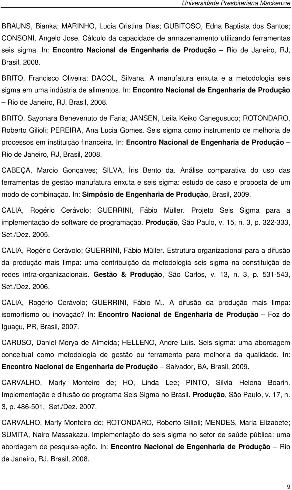 A manufatura enxuta e a metodologia seis sigma em uma indústria de alimentos. In: Encontro Nacional de Engenharia de Produção Rio de Janeiro, RJ, Brasil, 2008.