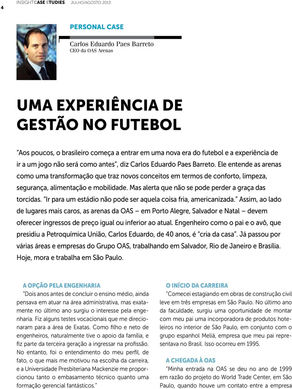 Ele entende as arenas como uma transformação que traz novos conceitos em termos de conforto, limpeza, segurança, alimentação e mobilidade. Mas alerta que não se pode perder a graça das torcidas.